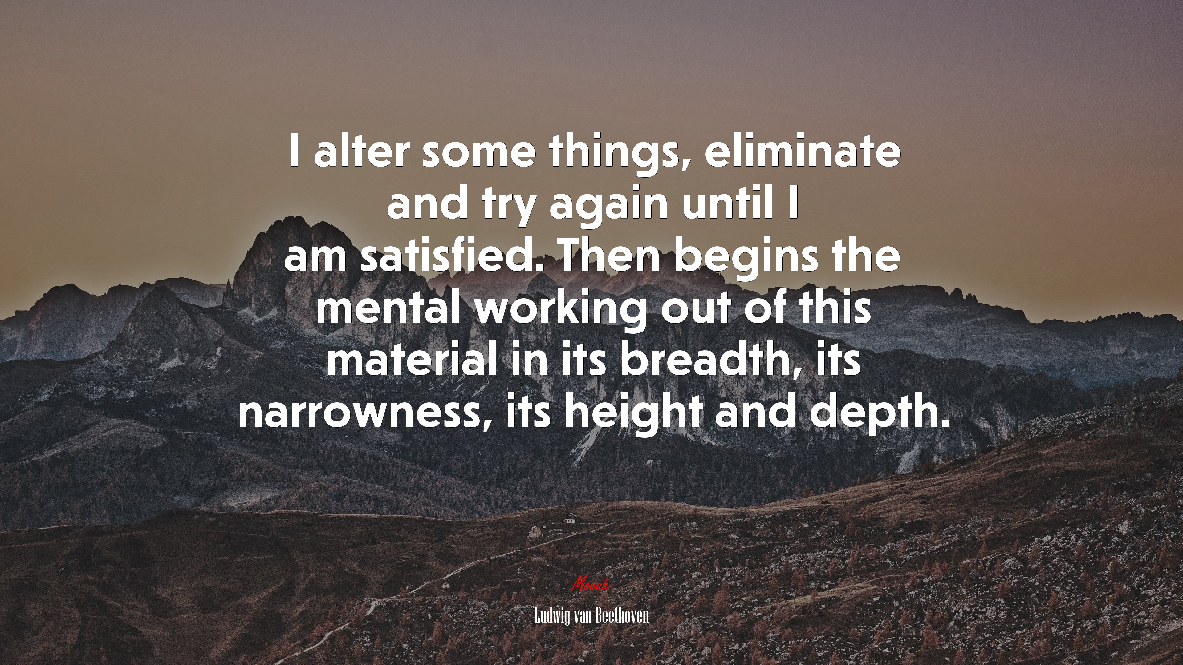 I alter some things, eliminate and try again until I am satisfied. Then begins the mental working out of this material in its breadth, its narrowness, its height and depth. | Ludwig van Beethoven quote HD Wallpaper