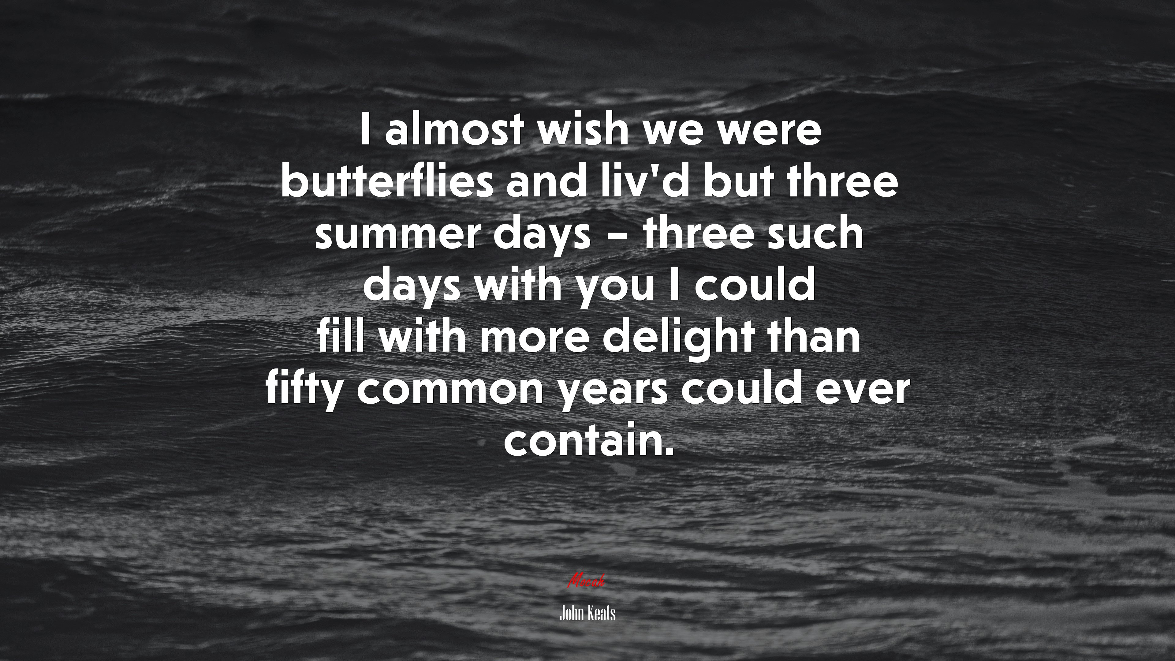 I almost wish we were butterflies and liv’d but three summer days – three such days with you I could fill with more delight than fifty common years could ever contain. | John Keats quote HD Wallpaper