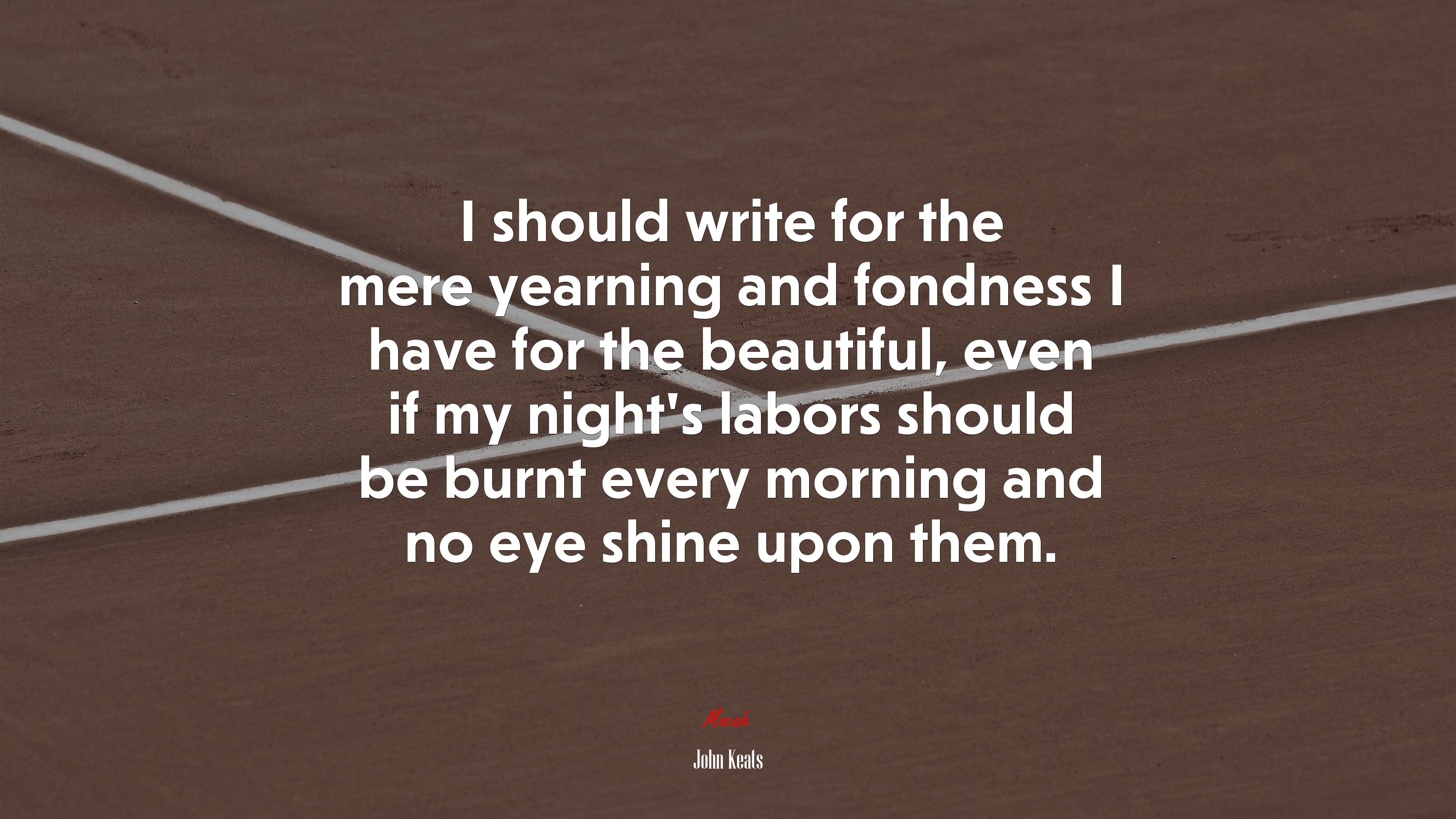 I should write for the mere yearning and fondness I have for the beautiful, even if my night’s labors should be burnt every morning and no eye shine upon them. | John Keats quote HD Wallpaper
