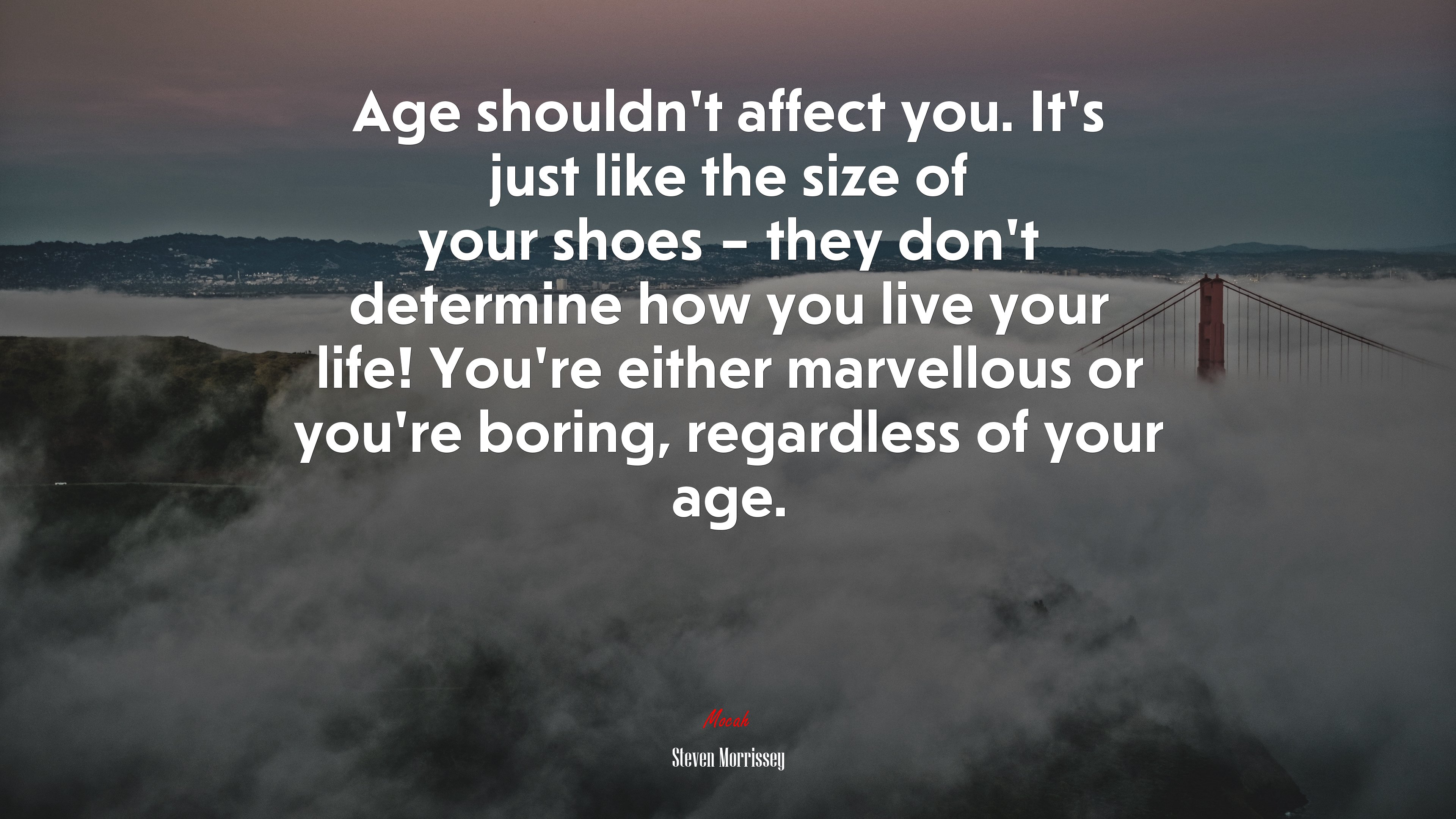 Age shouldn’t affect you. It’s just like the size of your shoes – they don’t determine how you live your life! You’re either marvellous or you’re boring, regardless of your age. | Steven Morrissey quote HD Wallpaper