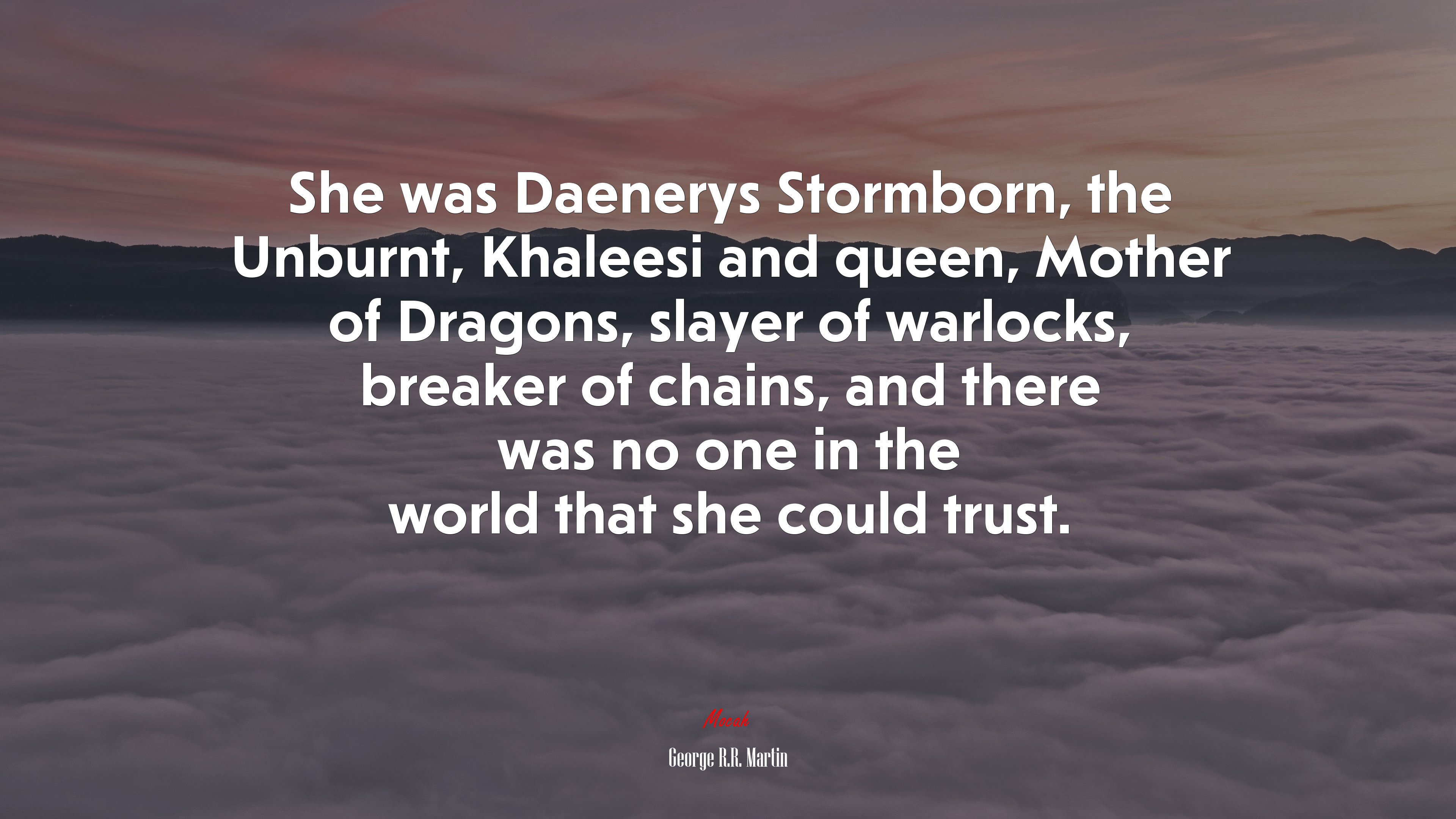 She was Daenerys Stormborn, the Unburnt, Khaleesi and queen, Mother of Dragons, slayer of warlocks, breaker of chains, and there was no one in the world that she could trust. | George R.R. Martin quote HD Wallpaper