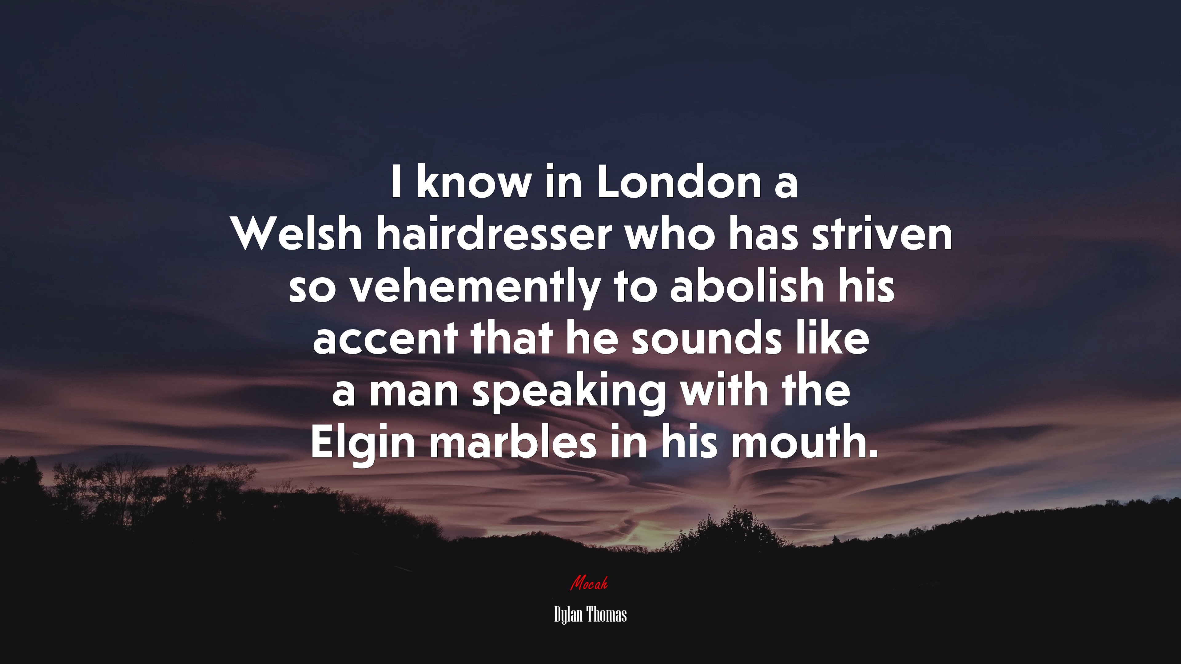 I know in London a Welsh hairdresser who has striven so vehemently to abolish his accent that he sounds like a man speaking with the Elgin marbles in his mouth. | Dylan Thomas quote HD Wallpaper