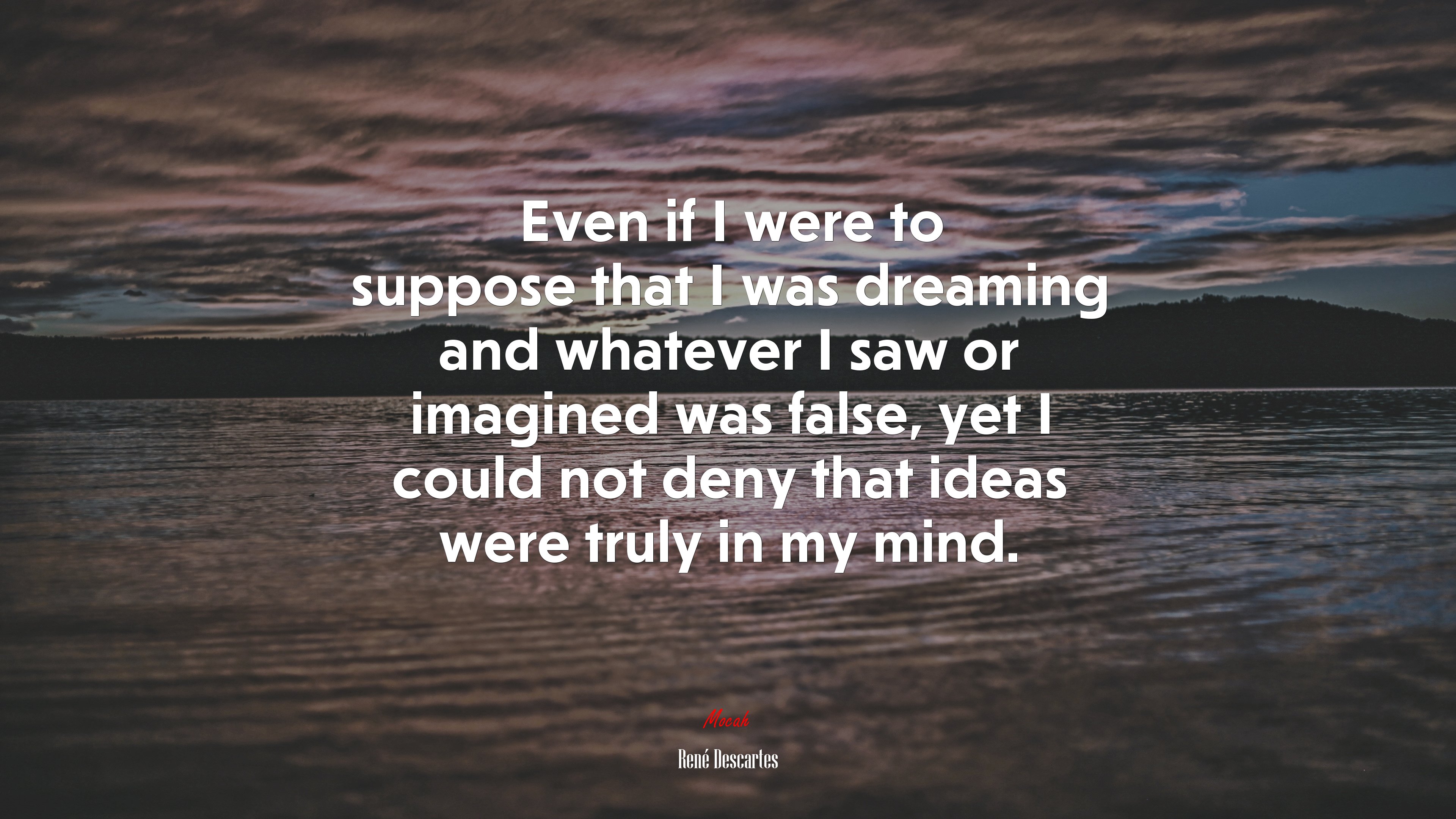 Even if I were to suppose that I was dreaming and whatever I saw or imagined was false, yet I could not deny that ideas were truly in my mind. | René Descartes quote HD Wallpaper