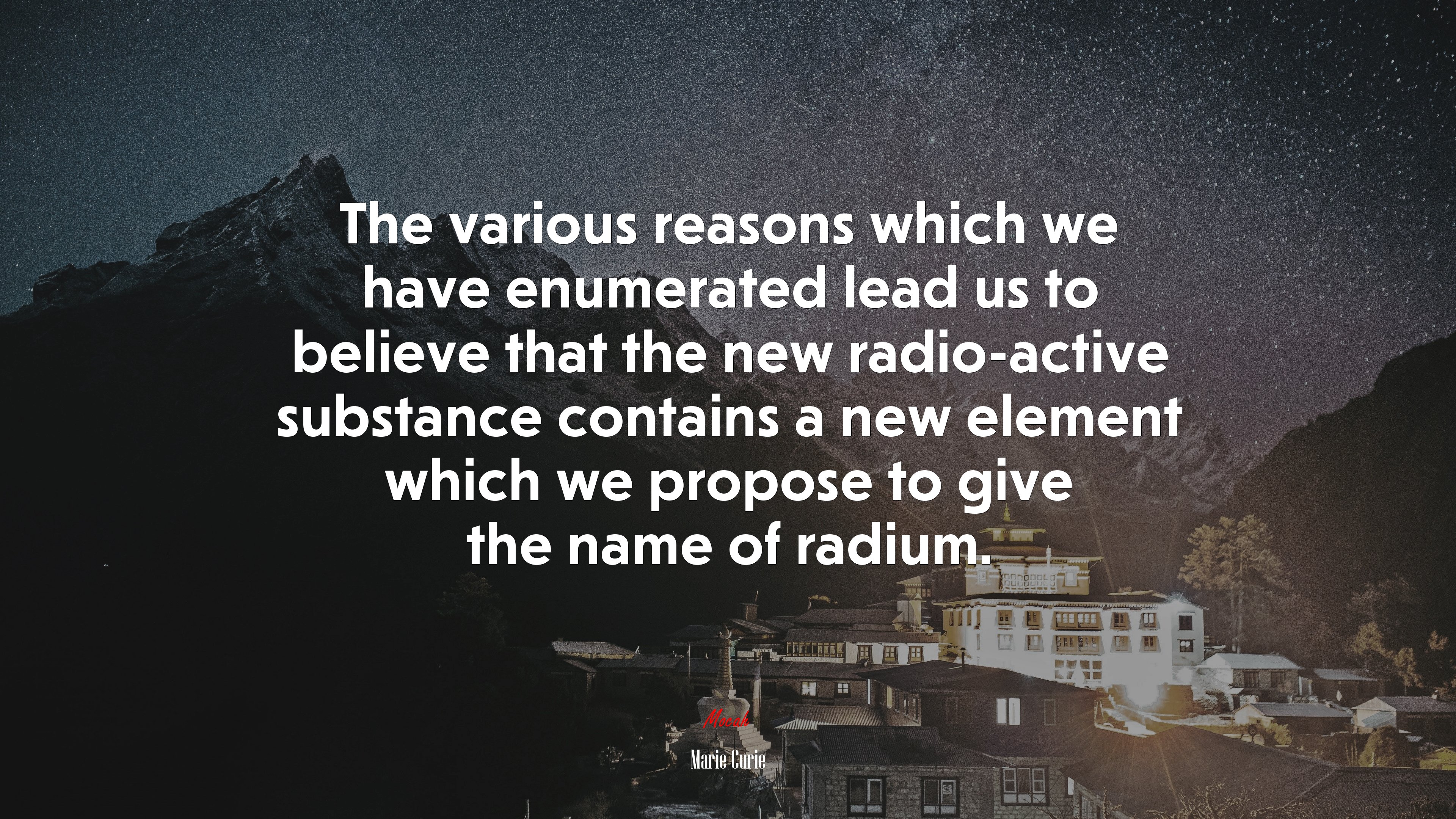 The various reasons which we have enumerated lead us to believe that the new radio-active substance contains a new element which we propose to give the name of radium. | Marie Curie quote HD Wallpaper