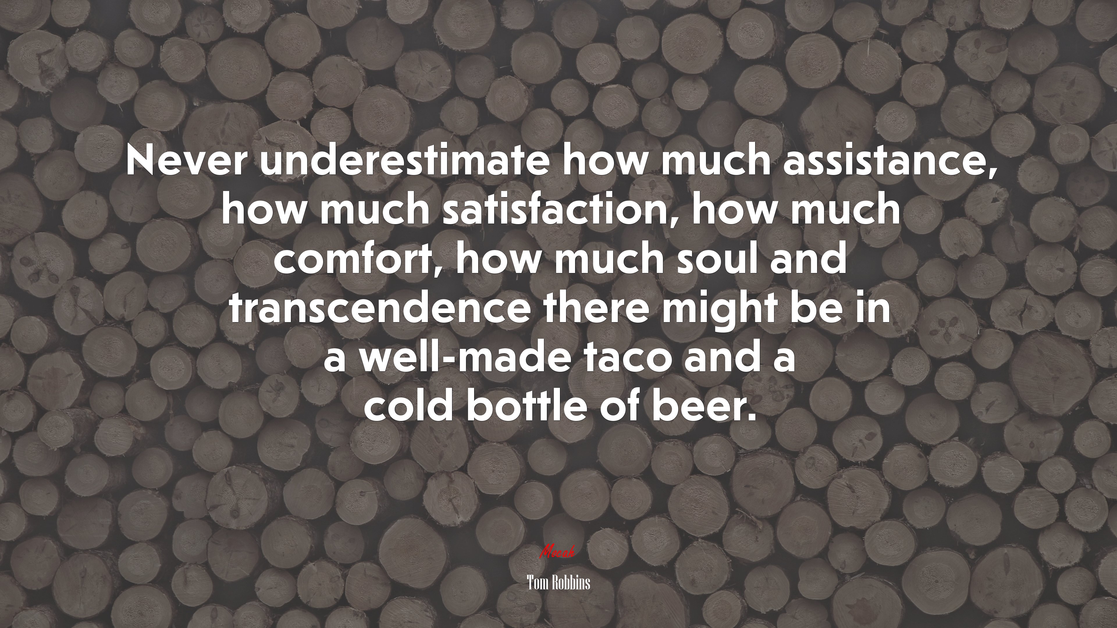 Never underestimate how much assistance, how much satisfaction, how much comfort, how much soul and transcendence there might be in a well-made taco and a cold bottle of beer. | Tom Robbins quote HD Wallpaper