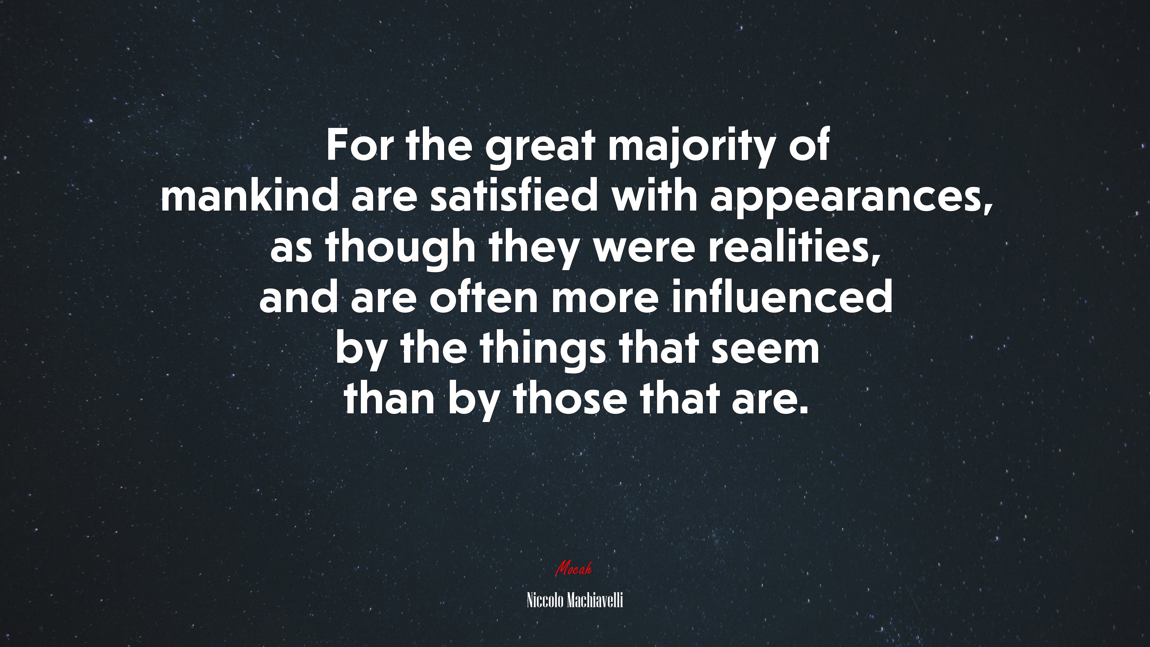 For the great majority of mankind are satisfied with appearances, as though they were realities, and are often more influenced by the things that seem than by those that are. | Niccolò Machiavelli quote HD Wallpaper