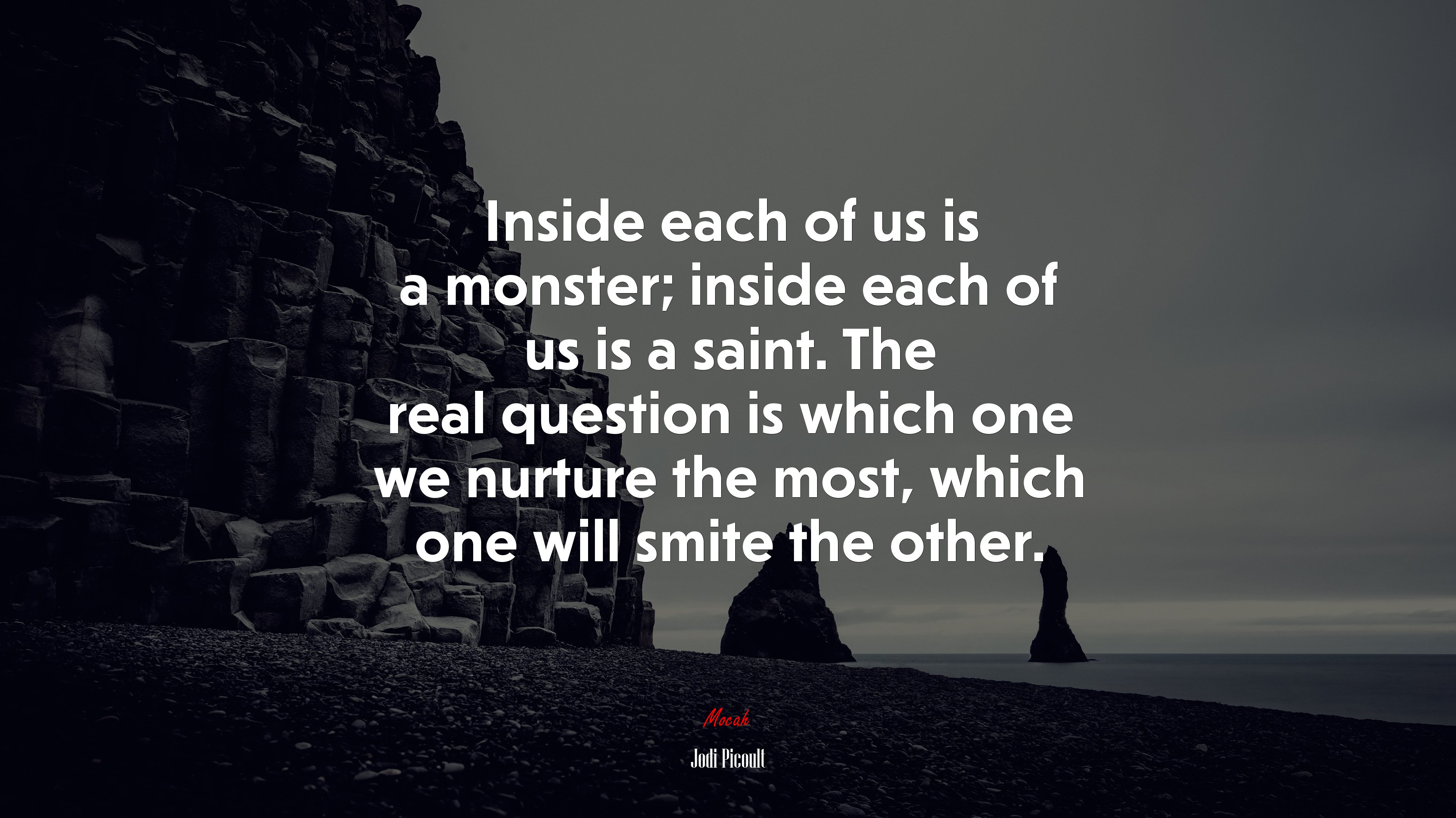 Inside each of us is a monster; inside each of us is a saint. The real question is which one we nurture the most, which one will smite the other. | Jodi Picoult quote HD Wallpaper