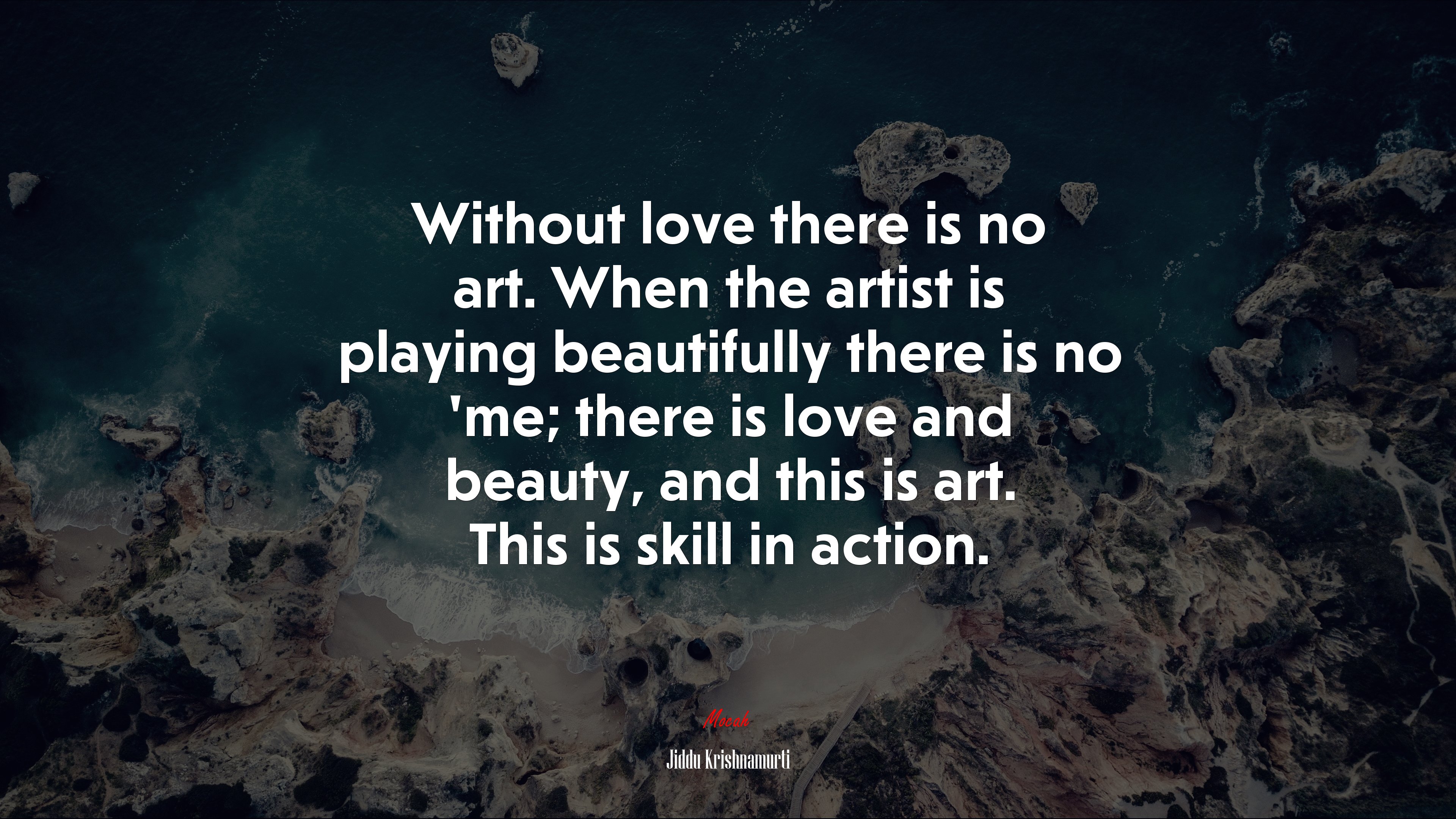 Without love there is no art. When the artist is playing beautifully there is no ’me; there is love and beauty, and this is art. This is skill in action. | Jiddu Krishnamurti quote HD Wallpaper
