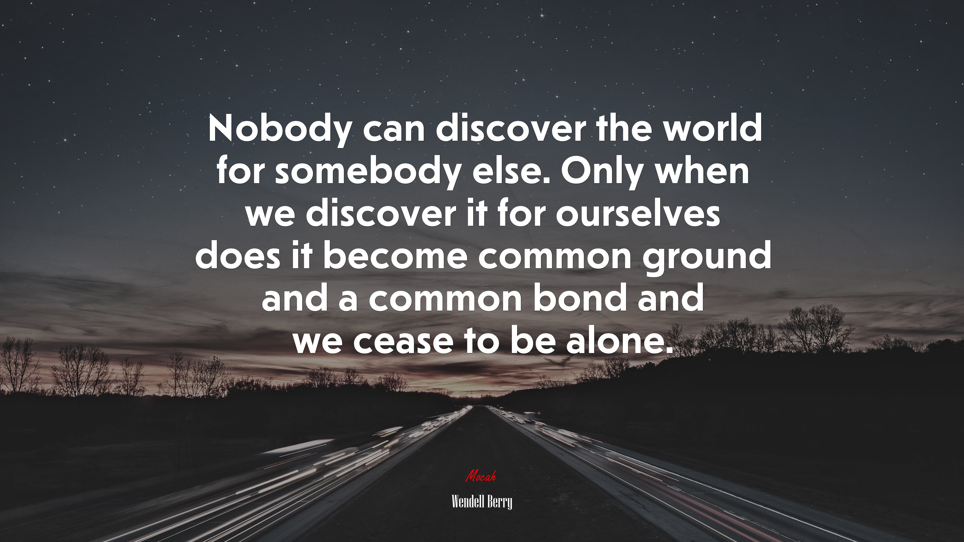 Nobody can discover the world for somebody else. Only when we discover it for ourselves does it become common ground and a common bond and we cease to be alone. | Wendell Berry quote HD Wallpaper