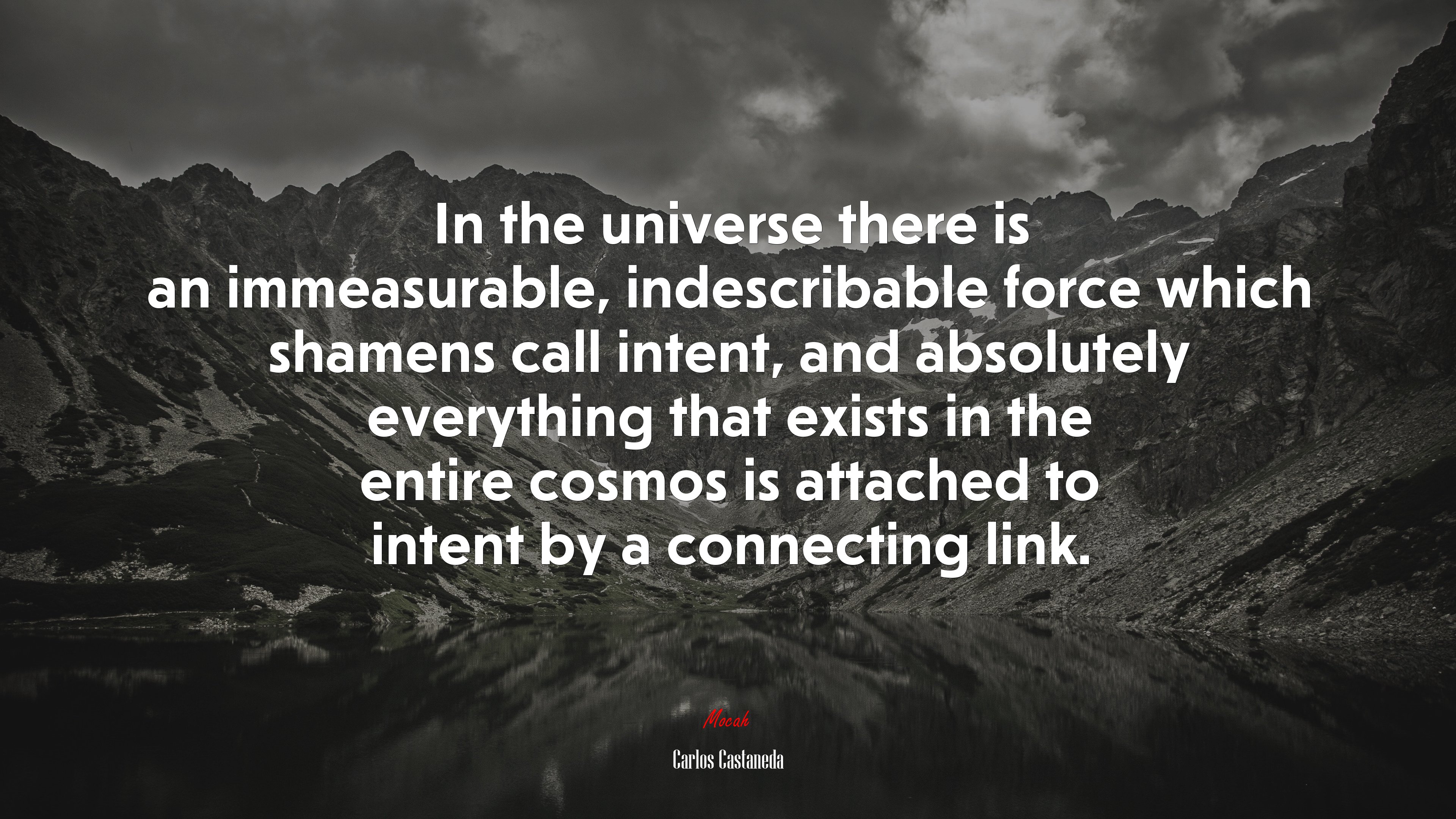 In the universe there is an immeasurable, indescribable force which shamens call intent, and absolutely everything that exists in the entire cosmos is attached to intent by a connecting link. | Carlos Castaneda quote HD Wallpaper
