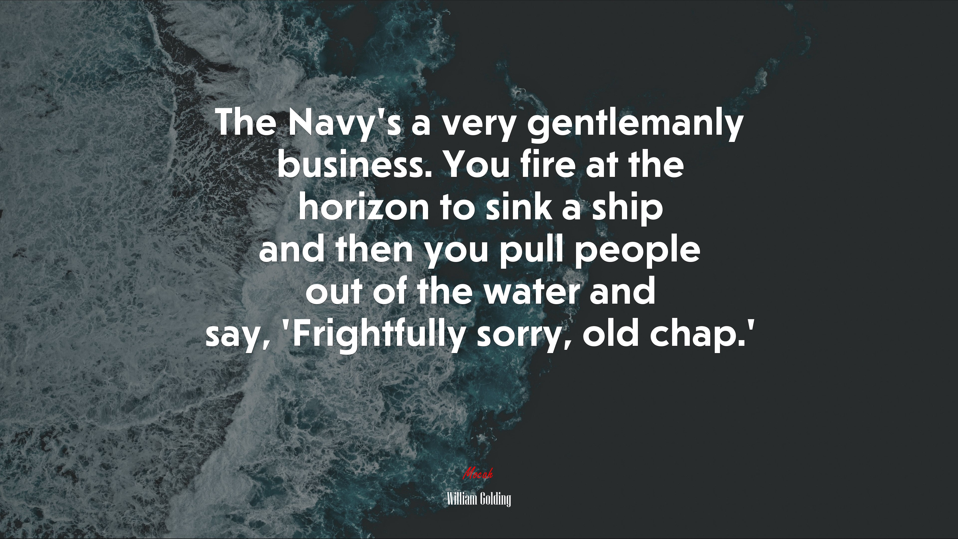 The Navy’s a very gentlemanly business. You fire at the horizon to sink a ship and then you pull people out of the water and say, ‘Frightfully sorry, old chap.’ | William Golding quote HD Wallpaper