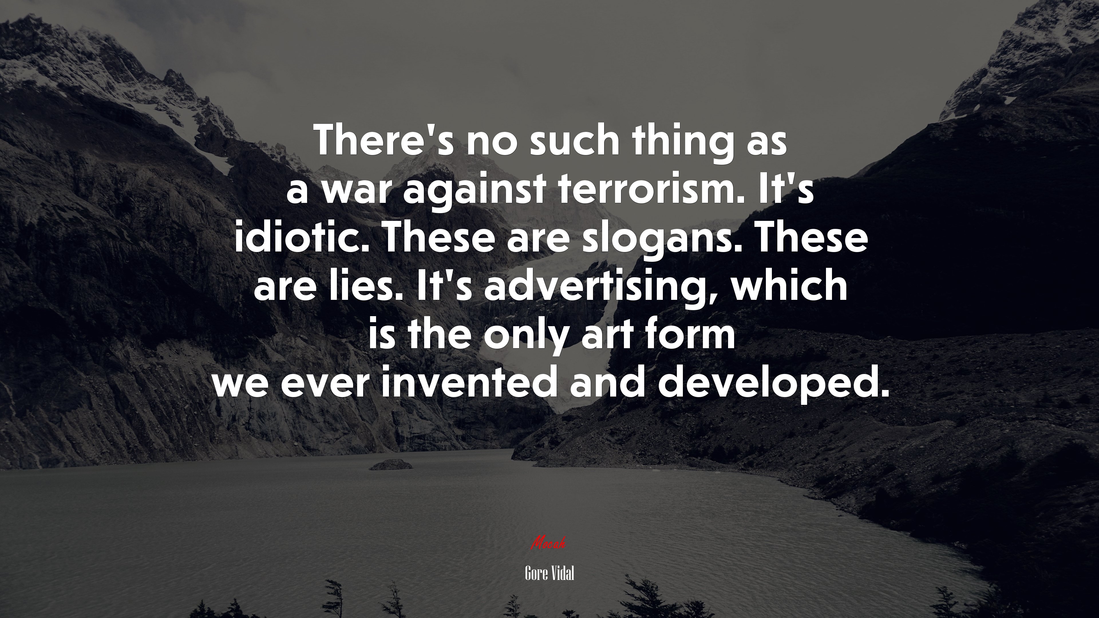 There’s no such thing as a war against terrorism. It’s idiotic. These are slogans. These are lies. It’s advertising, which is the only art form we ever invented and developed. | Gore Vidal quote HD Wallpaper