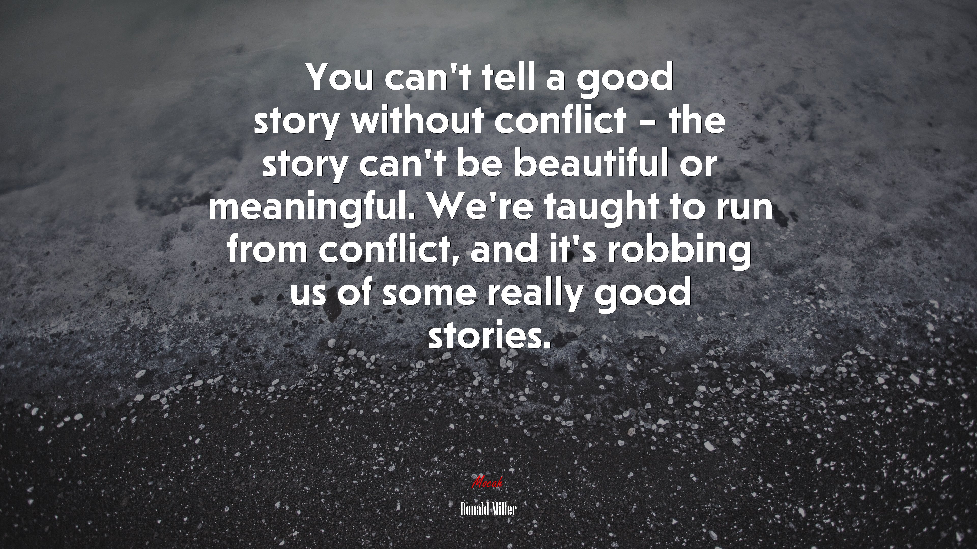 You can’t tell a good story without conflict – the story can’t be beautiful or meaningful. We’re taught to run from conflict, and it’s robbing us of some really good stories. | Donald Miller quote HD Wallpaper
