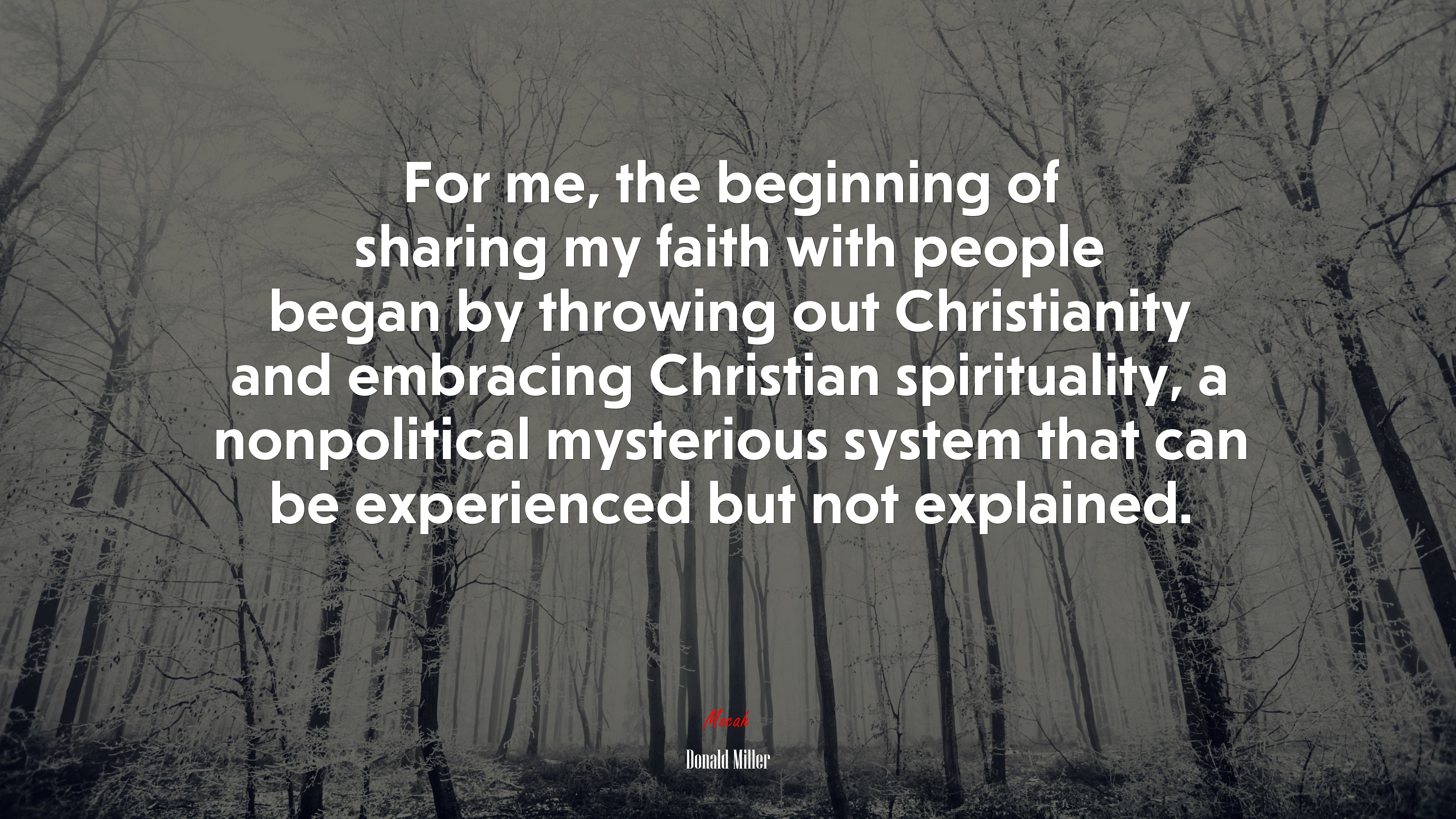 For me, the beginning of sharing my faith with people began by throwing out Christianity and embracing Christian spirituality, a nonpolitical mysterious system that can be experienced but not explained. | Donald Miller quote HD Wallpaper