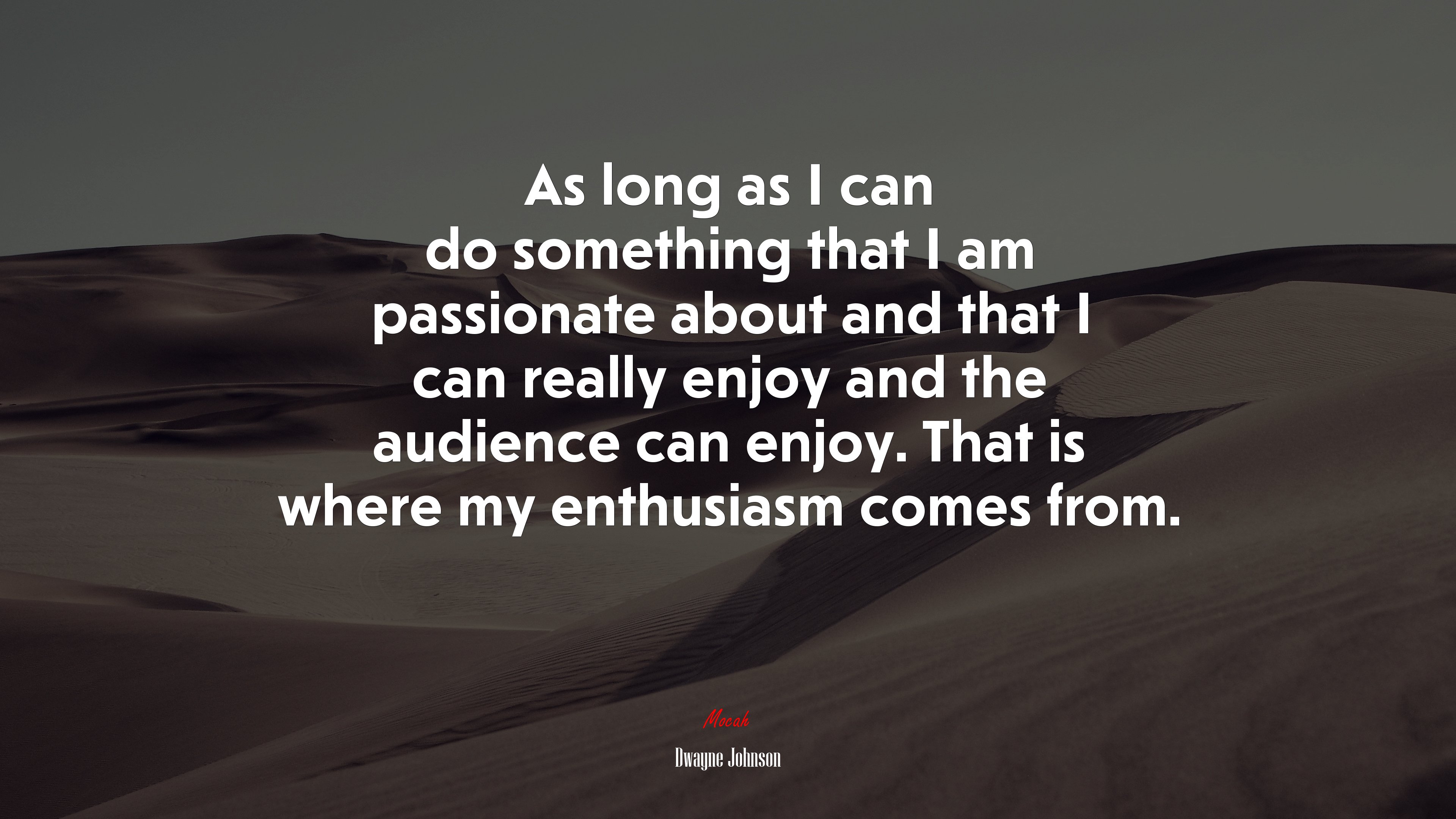 As long as I can do something that I am passionate about and that I can really enjoy and the audience can enjoy. That is where my enthusiasm comes from. | Dwayne Johnson quote HD Wallpaper