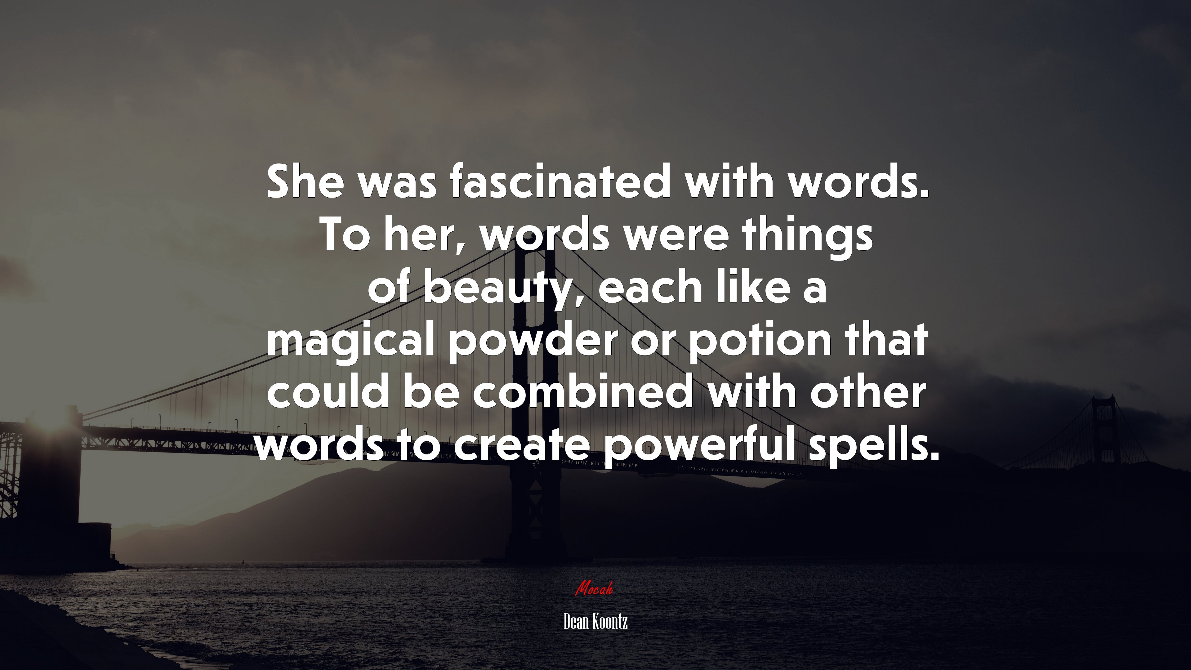 She was fascinated with words. To her, words were things of beauty, each like a magical powder or potion that could be combined with other words to create powerful spells. | Dean Koontz quote HD Wallpaper