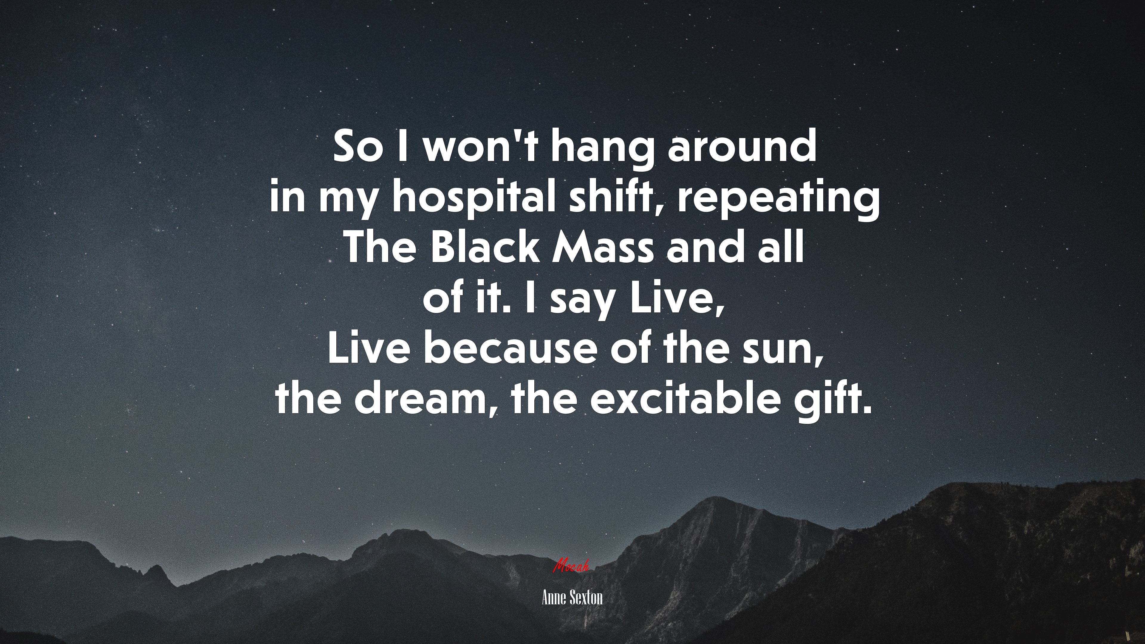 So I won’t hang around in my hospital shift, repeating The Black Mass and all of it. I say Live, Live because of the sun, the dream, the excitable gift. | Anne Sexton quote HD Wallpaper
