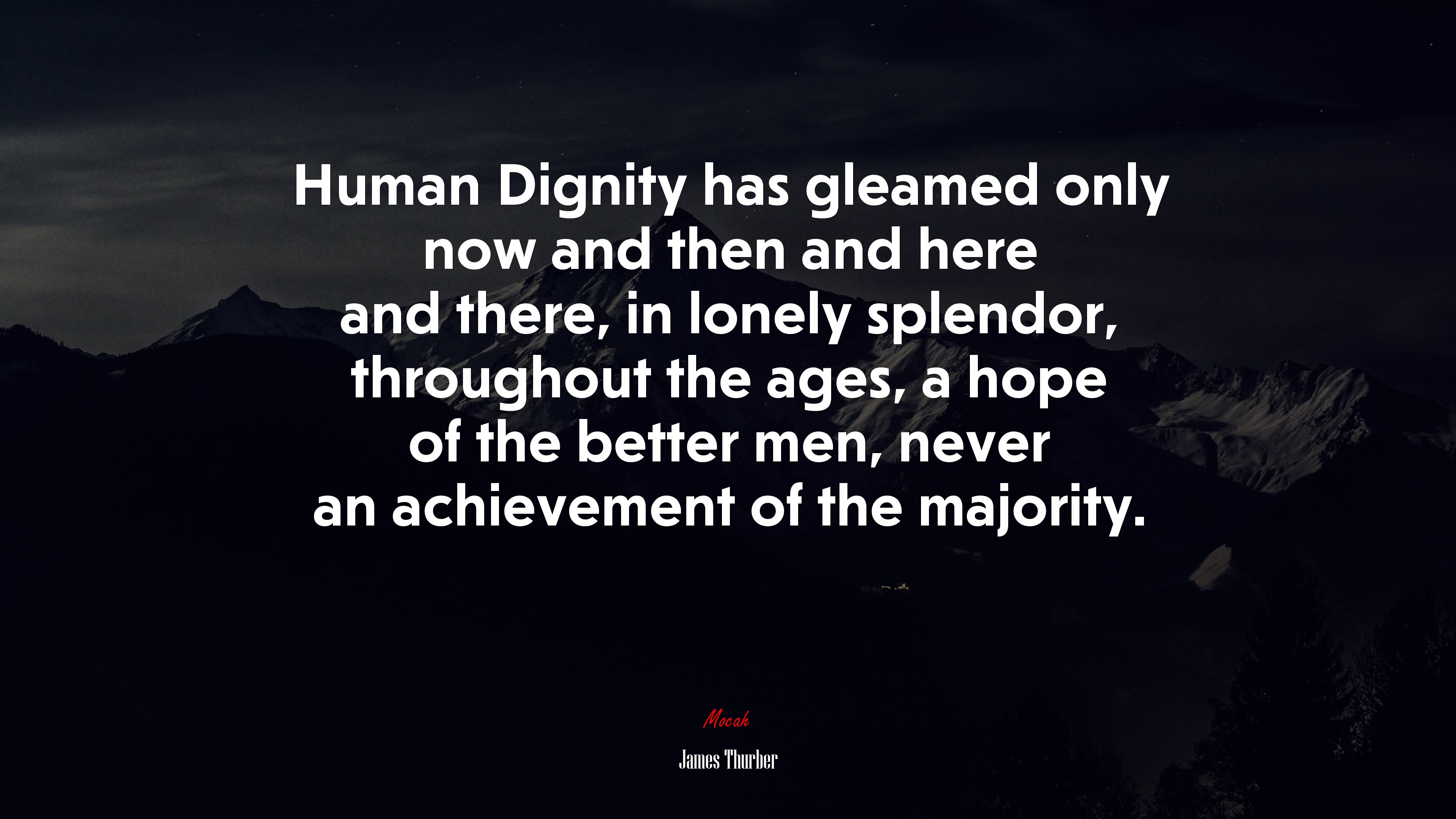 Human Dignity has gleamed only now and then and here and there, in lonely splendor, throughout the ages, a hope of the better men, never an achievement of the majority. | James Thurber quote HD Wallpaper
