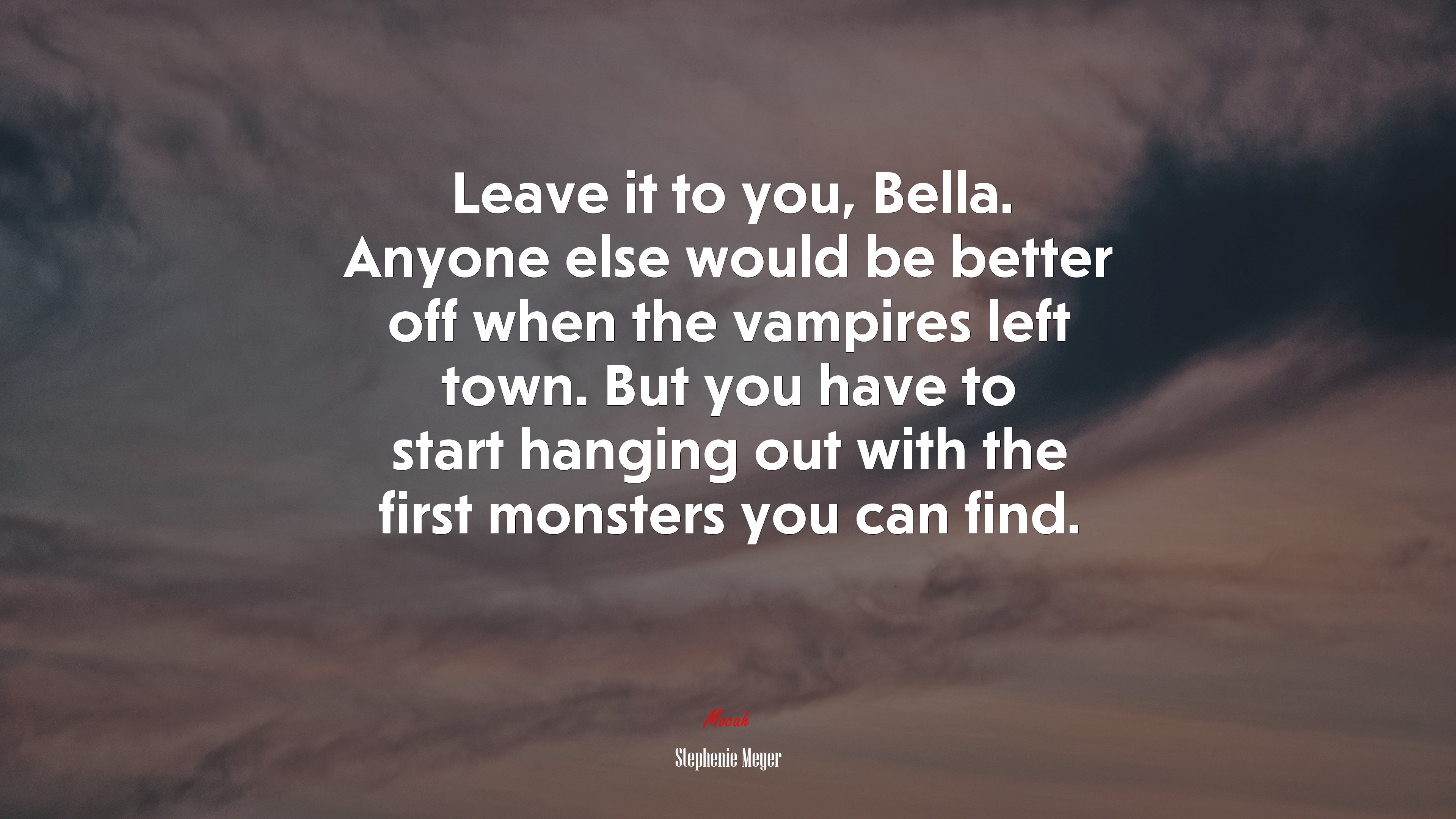 Leave it to you, Bella. Anyone else would be better off when the vampires left town. But you have to start hanging out with the first monsters you can find. | Stephenie Meyer quote HD Wallpaper