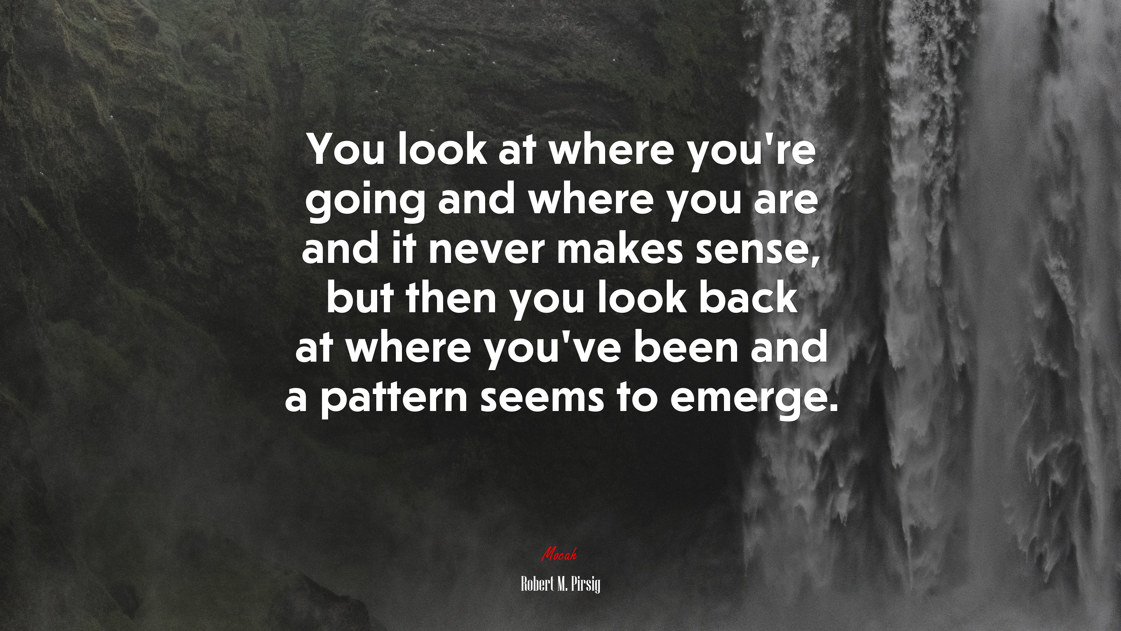 You look at where you’re going and where you are and it never makes sense, but then you look back at where you’ve been and a pattern seems to emerge. | Robert M. Pirsig quote HD Wallpaper