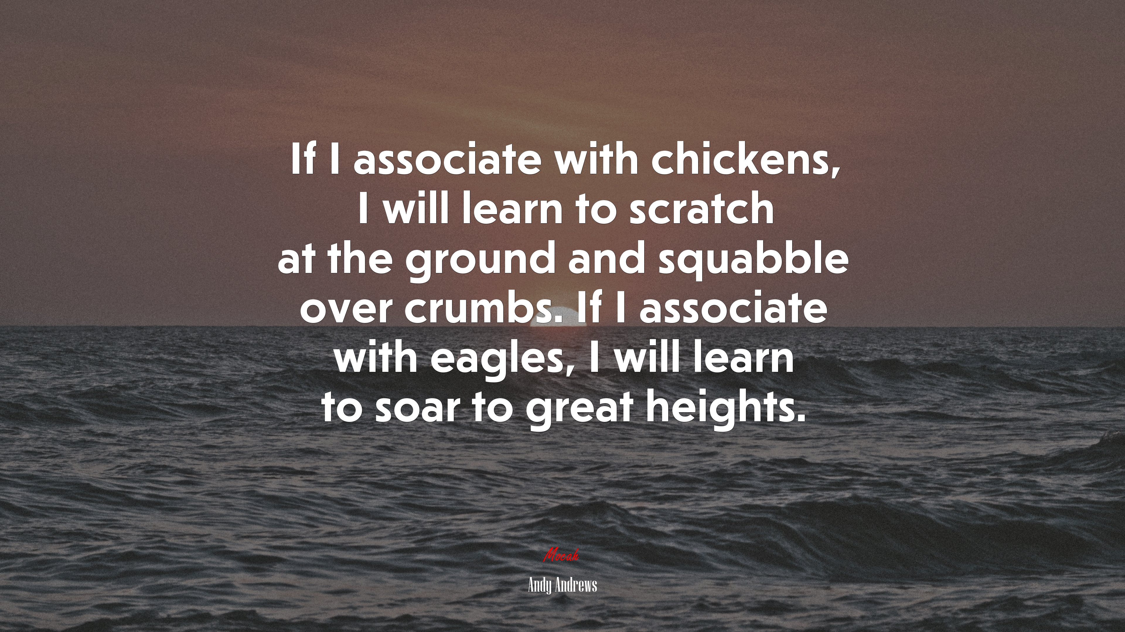 If I associate with chickens, I will learn to scratch at the ground and squabble over crumbs. If I associate with eagles, I will learn to soar to great heights. | Andy Andrews quote HD Wallpaper