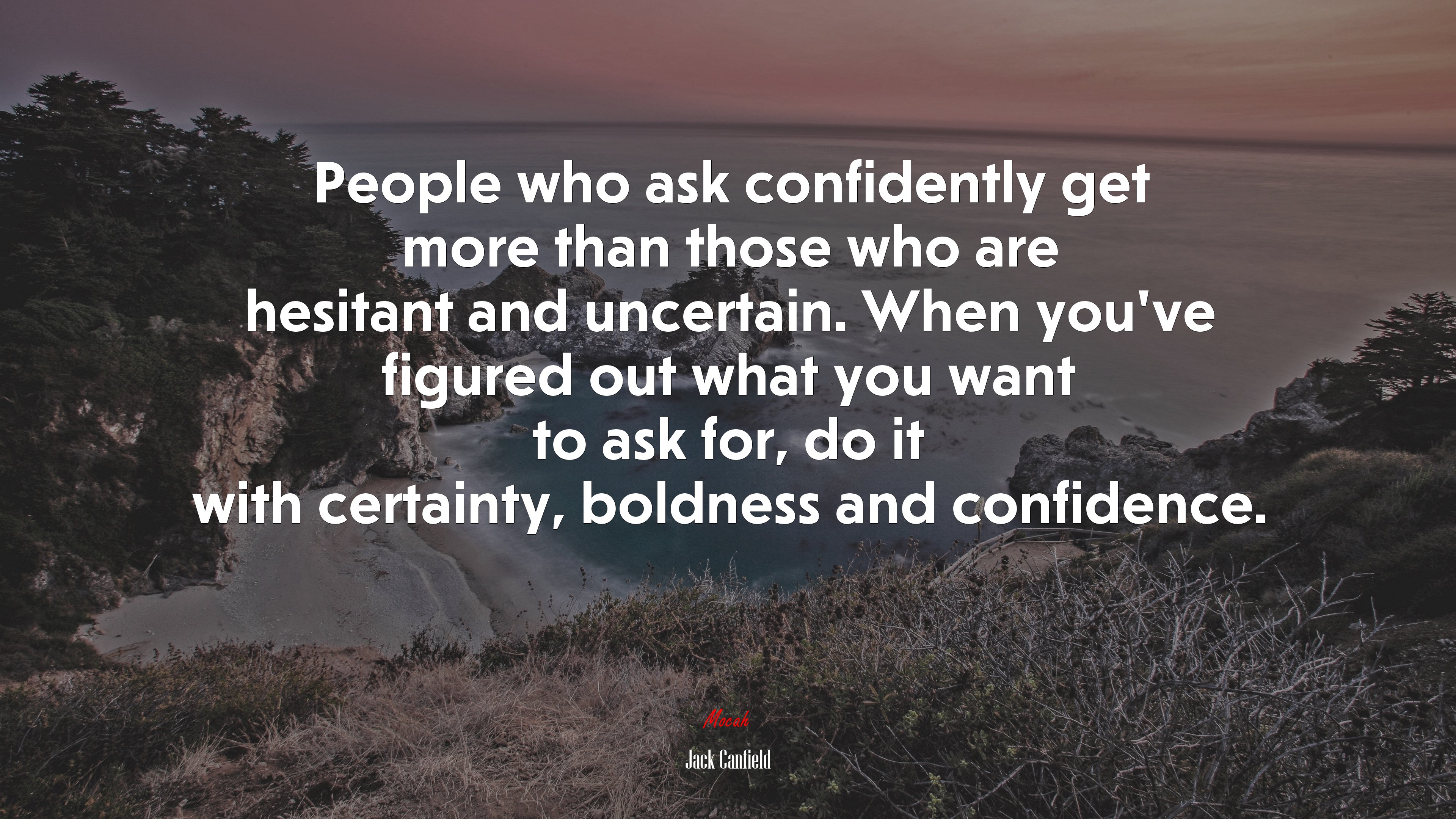 People who ask confidently get more than those who are hesitant and uncertain. When you’ve figured out what you want to ask for, do it with certainty, boldness and confidence. | Jack Canfield quote HD Wallpaper
