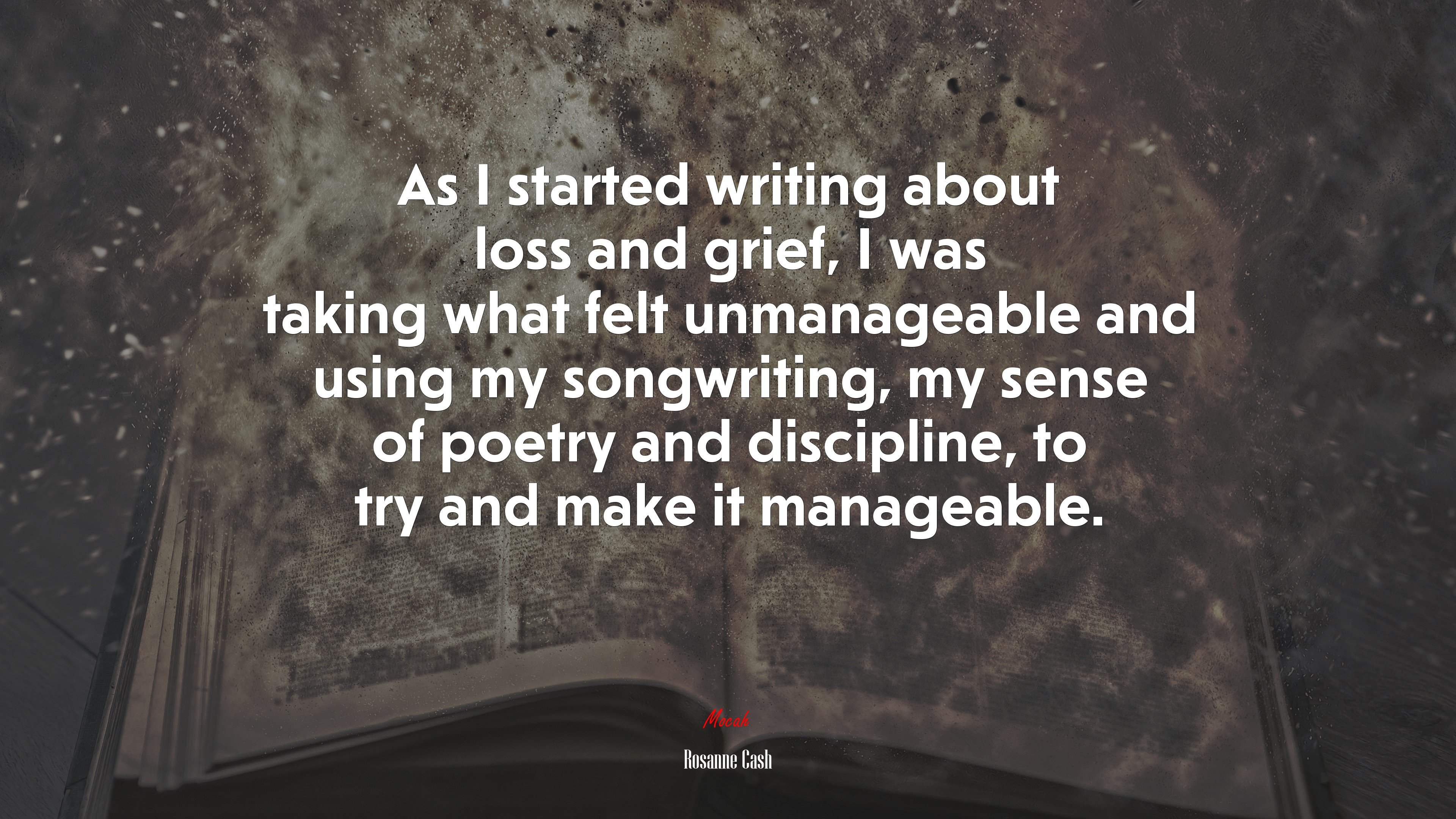 As I started writing about loss and grief, I was taking what felt unmanageable and using my songwriting, my sense of poetry and discipline, to try and make it manageable. | Rosanne Cash quote HD Wallpaper