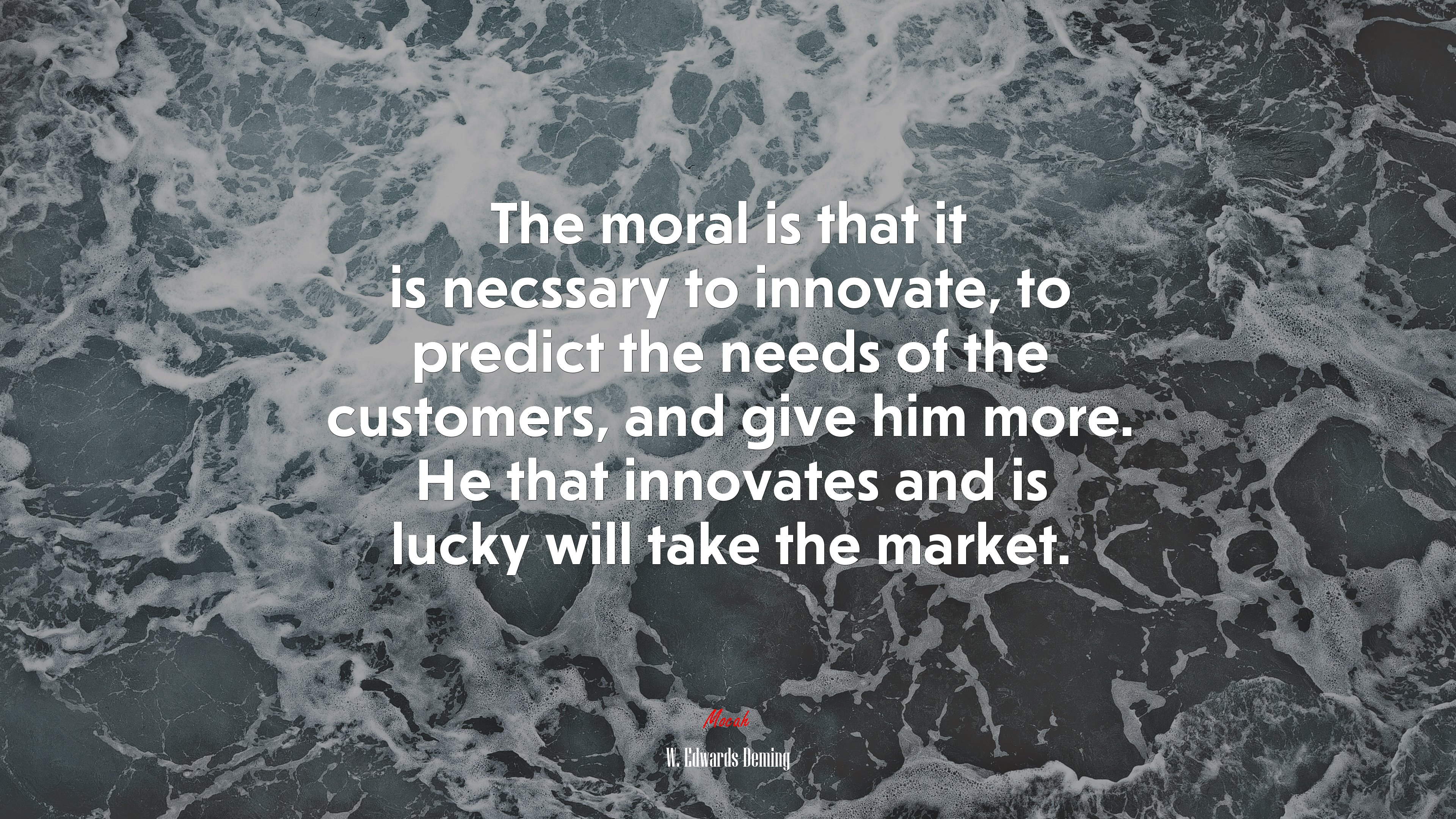The moral is that it is necssary to innovate, to predict the needs of the customers, and give him more. He that innovates and is lucky will take the market. | W. Edwards Deming quote HD Wallpaper