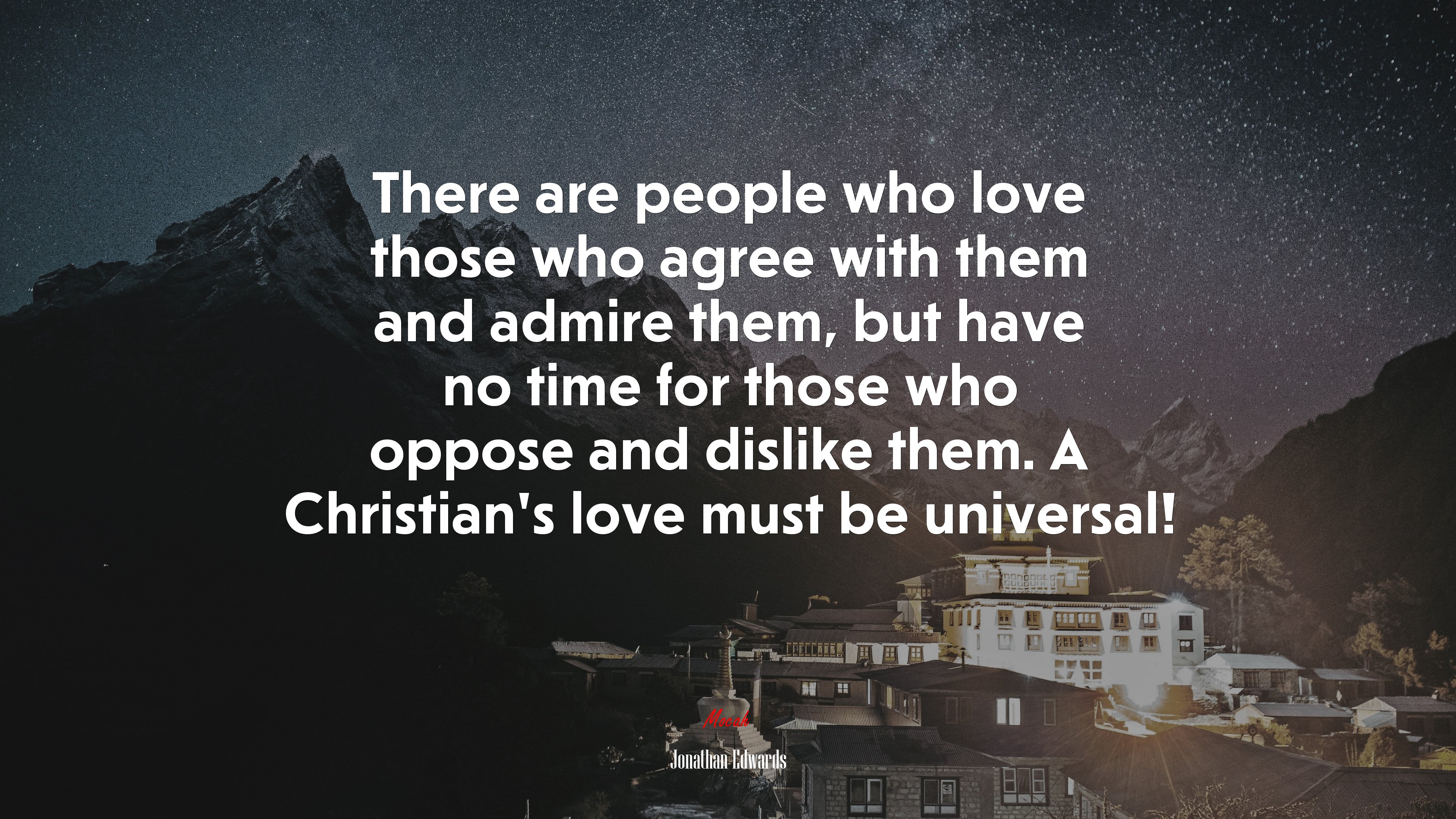 There are people who love those who agree with them and admire them, but have no time for those who oppose and dislike them. A Christian’s love must be universal! | Jonathan Edwards quote HD Wallpaper