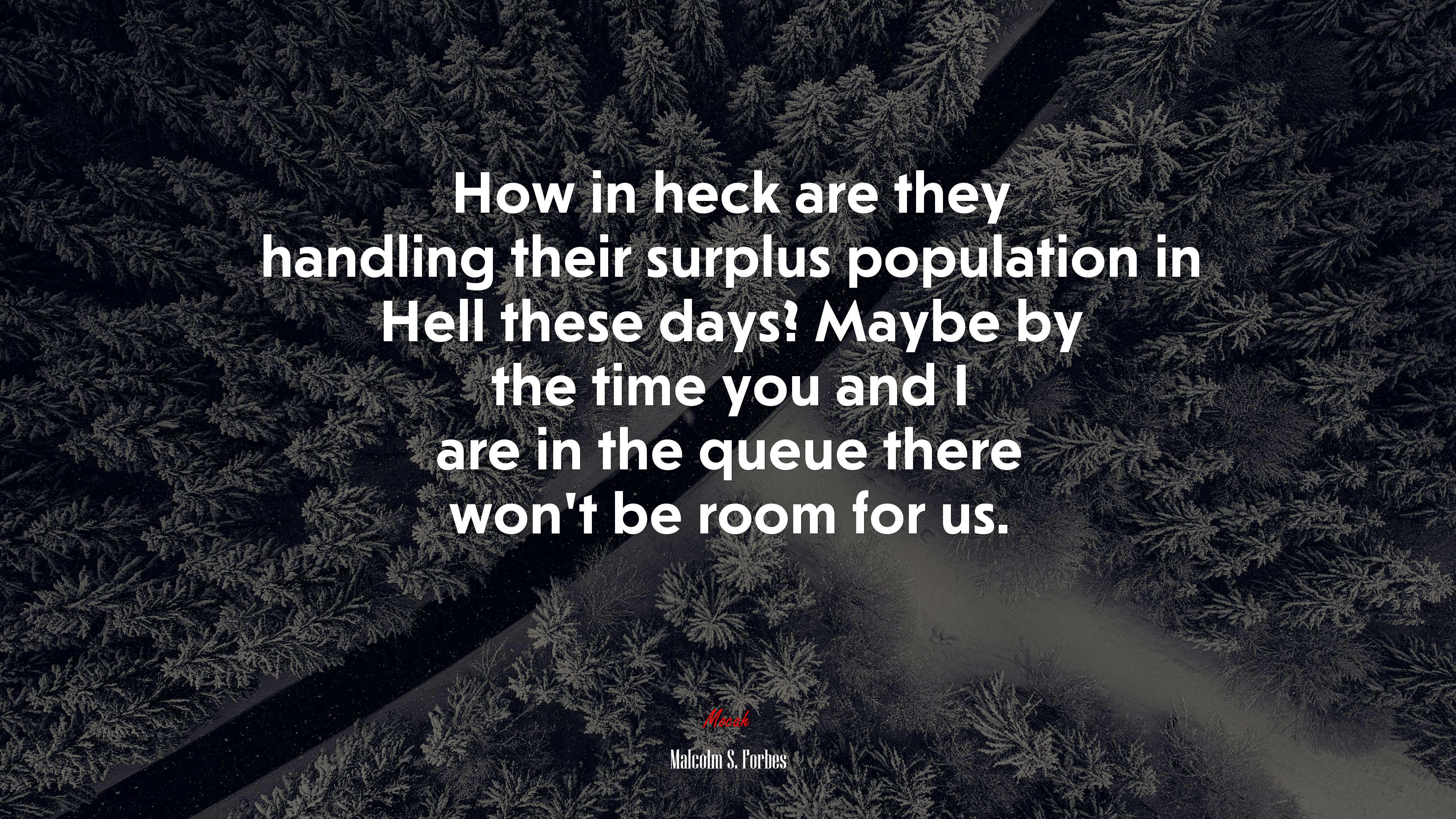 How in heck are they handling their surplus population in Hell these days? Maybe by the time you and I are in the queue there won’t be room for us. | Malcolm S. Forbes quote HD Wallpaper