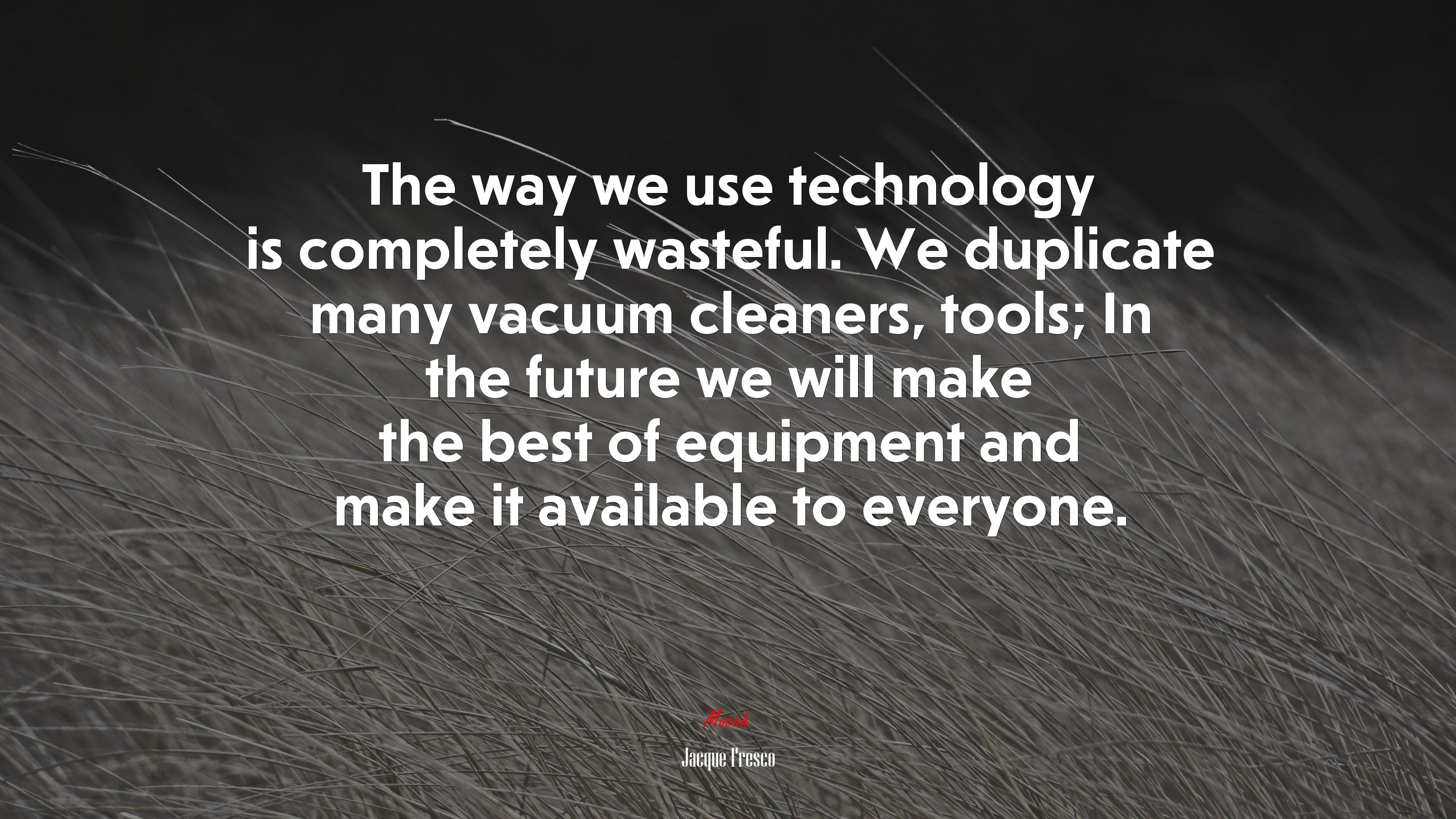 The way we use technology is completely wasteful. We duplicate many vacuum cleaners, tools; In the future we will make the best of equipment and make it available to everyone. | Jacque Fresco quote HD Wallpaper