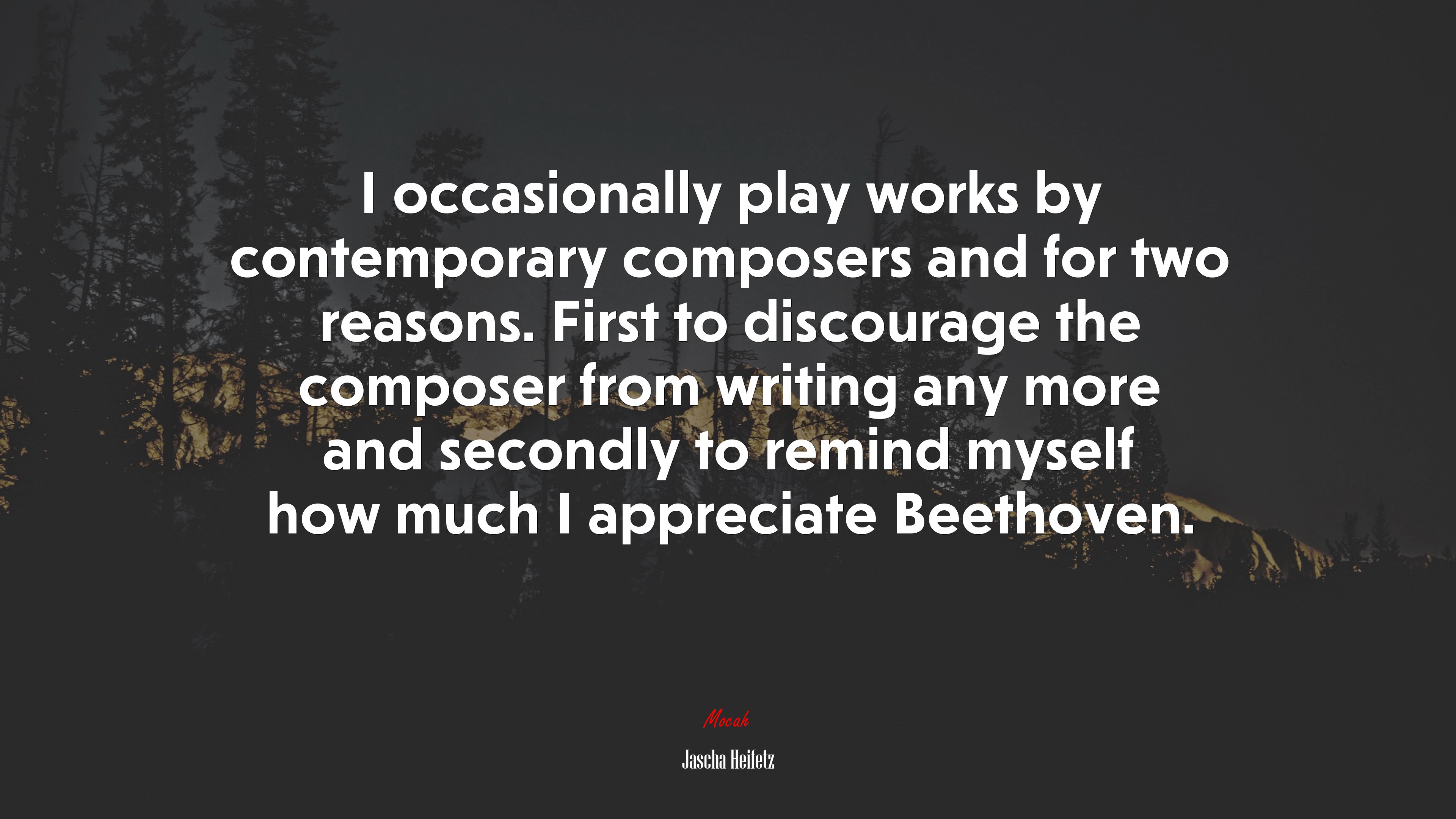 I occasionally play works by contemporary composers and for two reasons. First to discourage the composer from writing any more and secondly to remind myself how much I appreciate Beethoven. | Jascha Heifetz quote HD Wallpaper