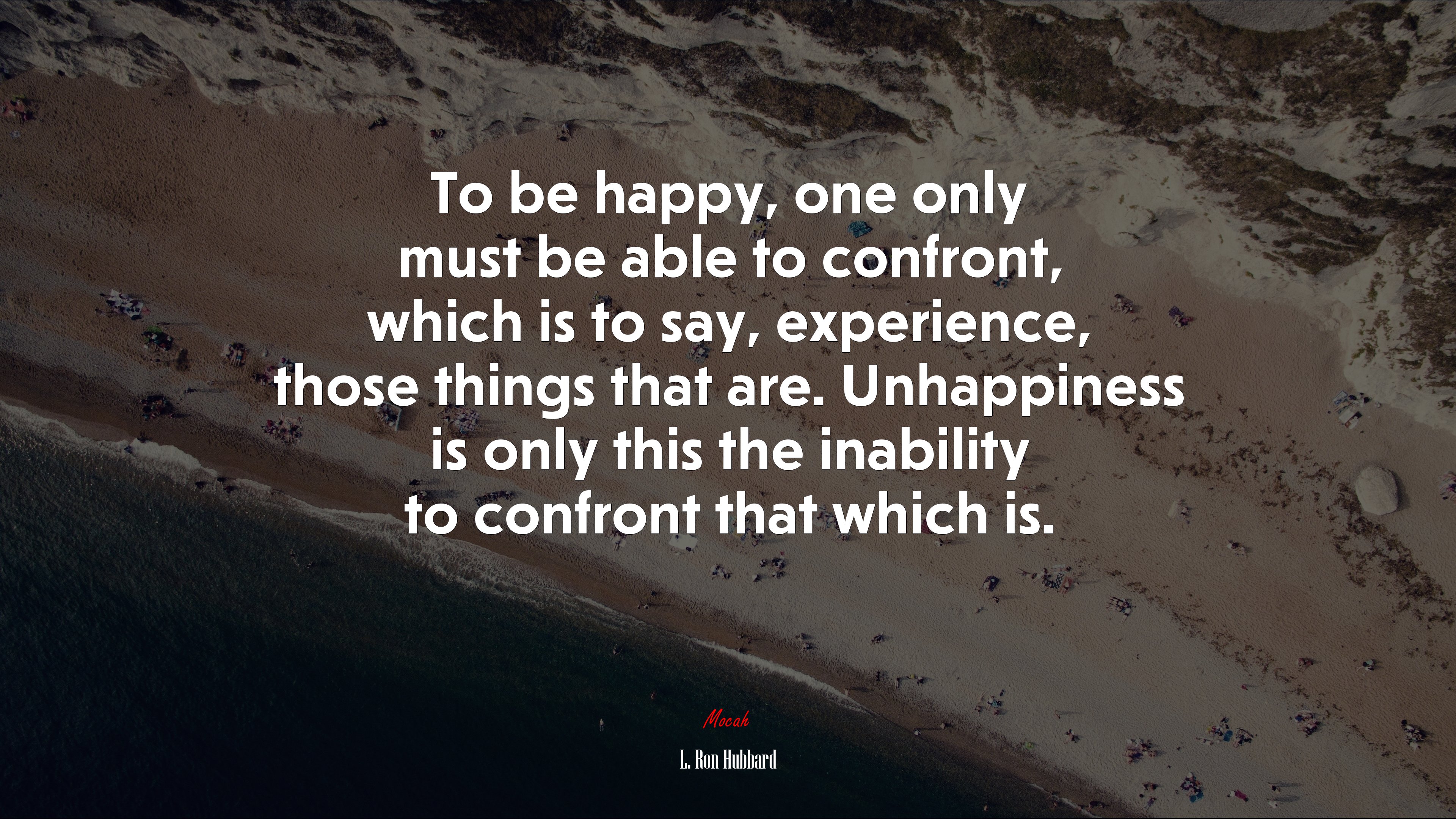 To be happy, one only must be able to confront, which is to say, experience, those things that are. Unhappiness is only this the inability to confront that which is. | L. Ron Hubbard quote HD Wallpaper