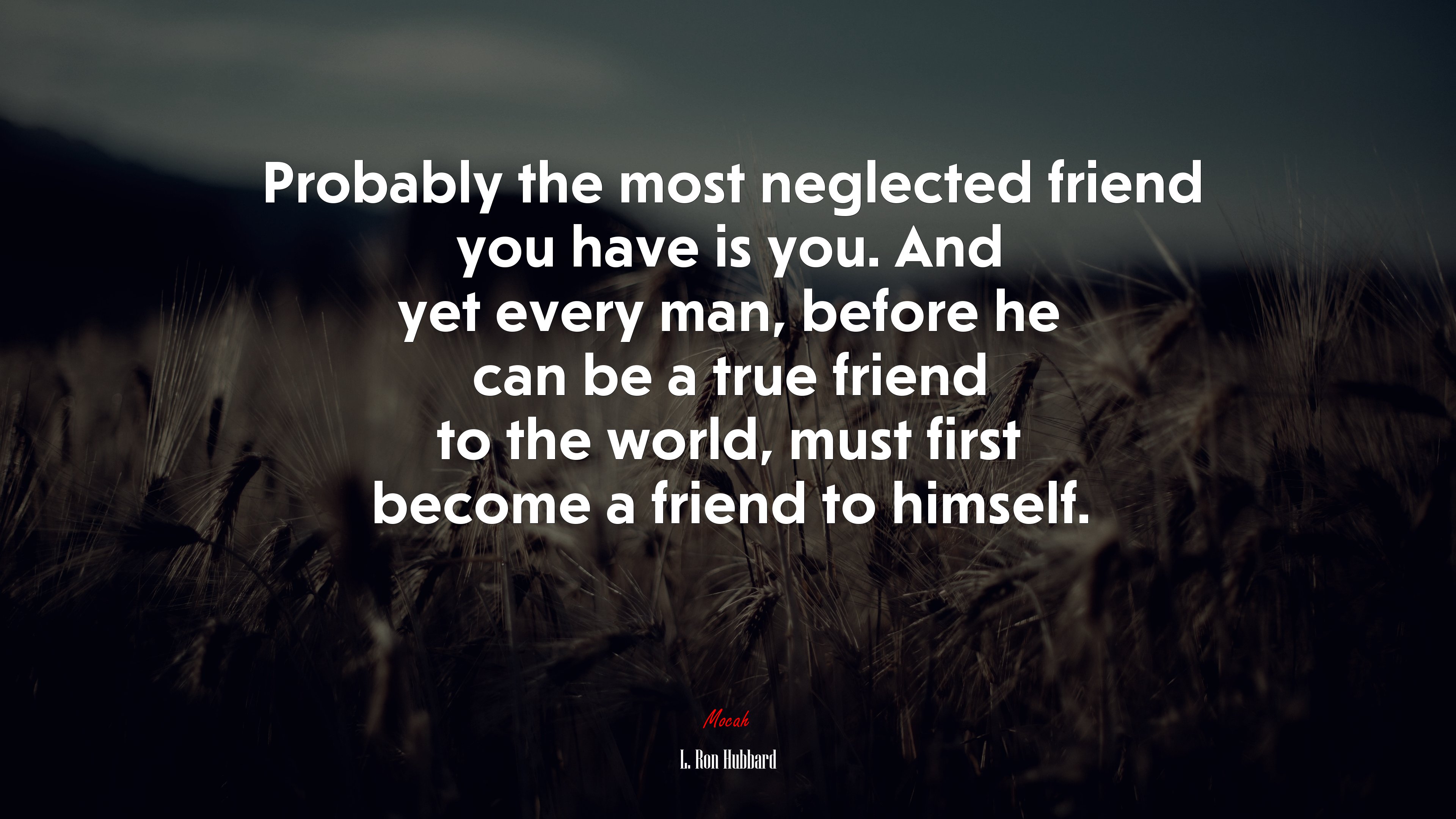 Probably the most neglected friend you have is you. And yet every man, before he can be a true friend to the world, must first become a friend to himself. | L. Ron Hubbard quote HD Wallpaper