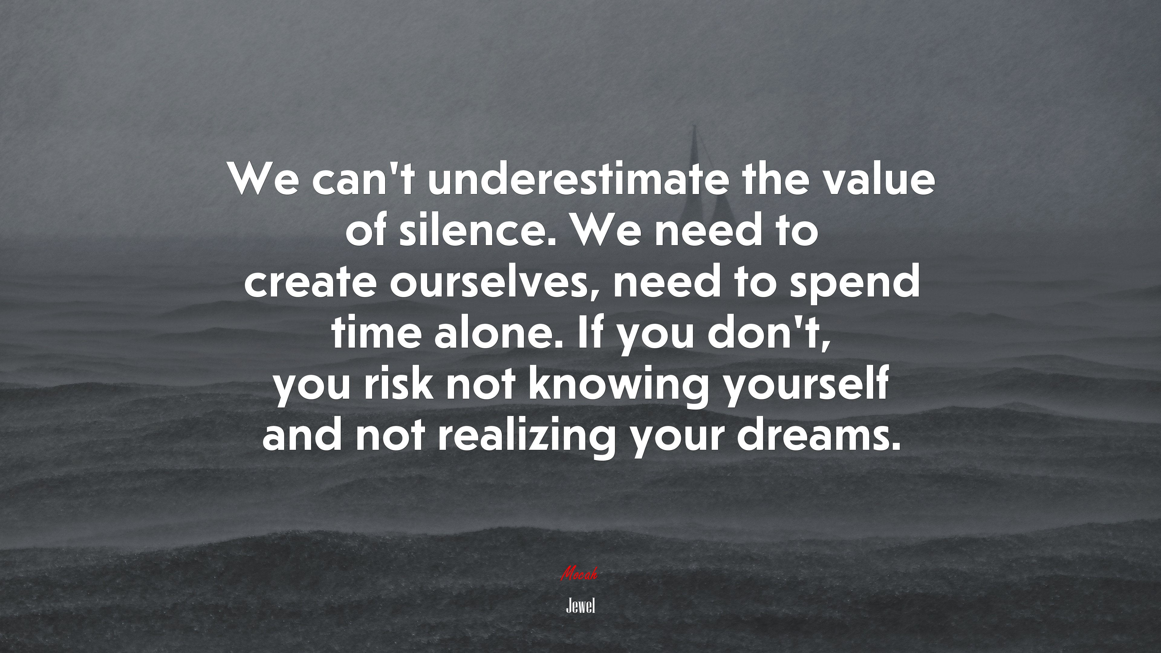 We can’t underestimate the value of silence. We need to create ourselves, need to spend time alone. If you don’t, you risk not knowing yourself and not realizing your dreams. | Jewel quote HD Wallpaper