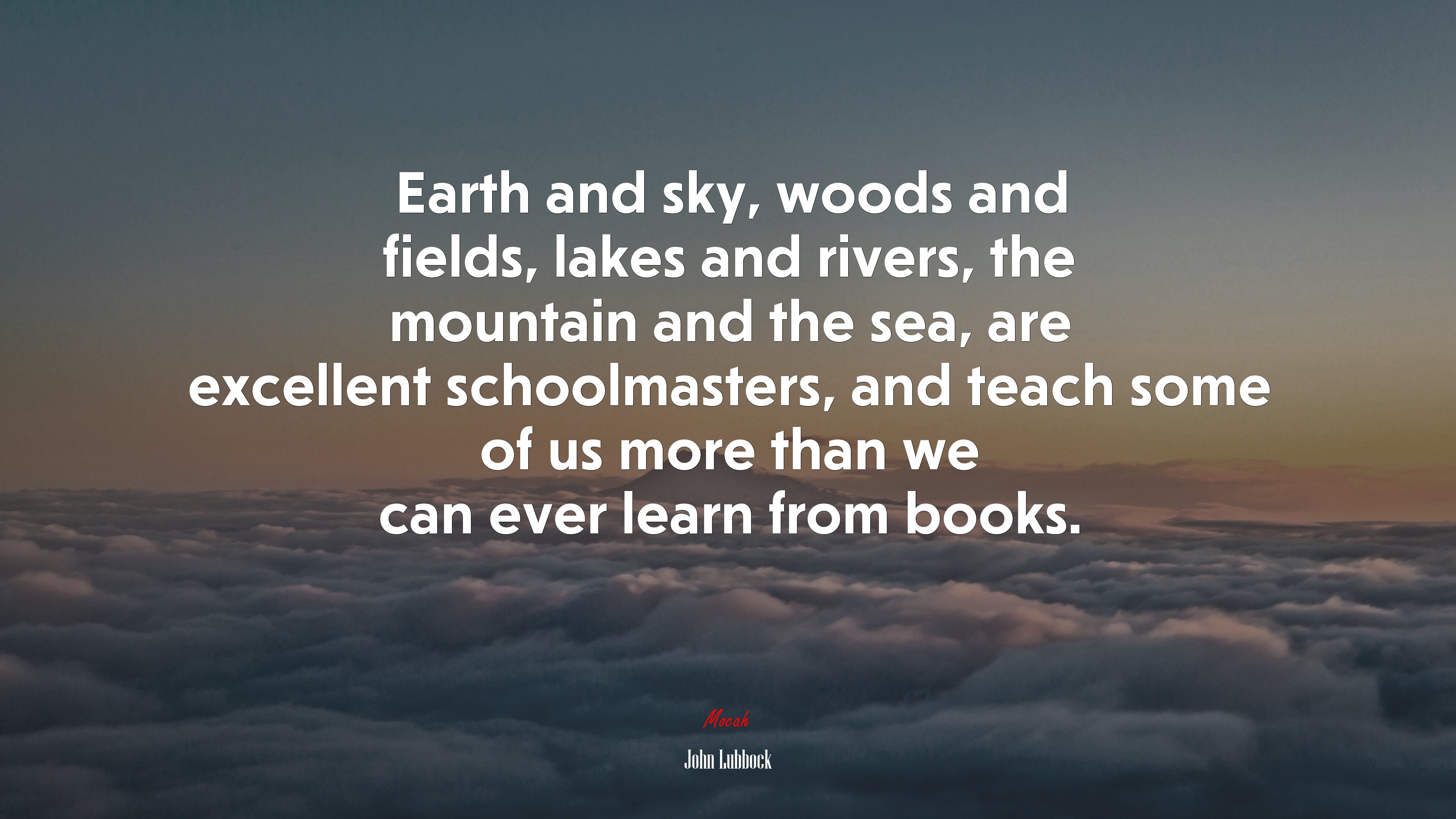 Earth and sky, woods and fields, lakes and rivers, the mountain and the sea, are excellent schoolmasters, and teach some of us more than we can ever learn from books. | John Lubbock quote HD Wallpaper