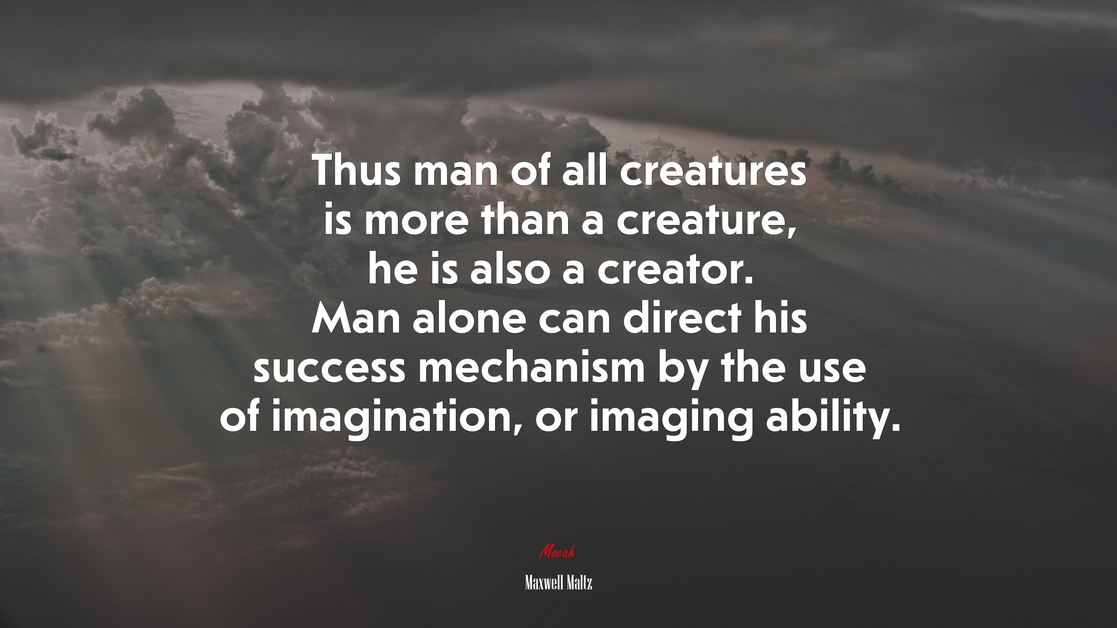 Thus man of all creatures is more than a creature, he is also a creator. Man alone can direct his success mechanism by the use of imagination, or imaging ability. | Maxwell Maltz quote HD Wallpaper