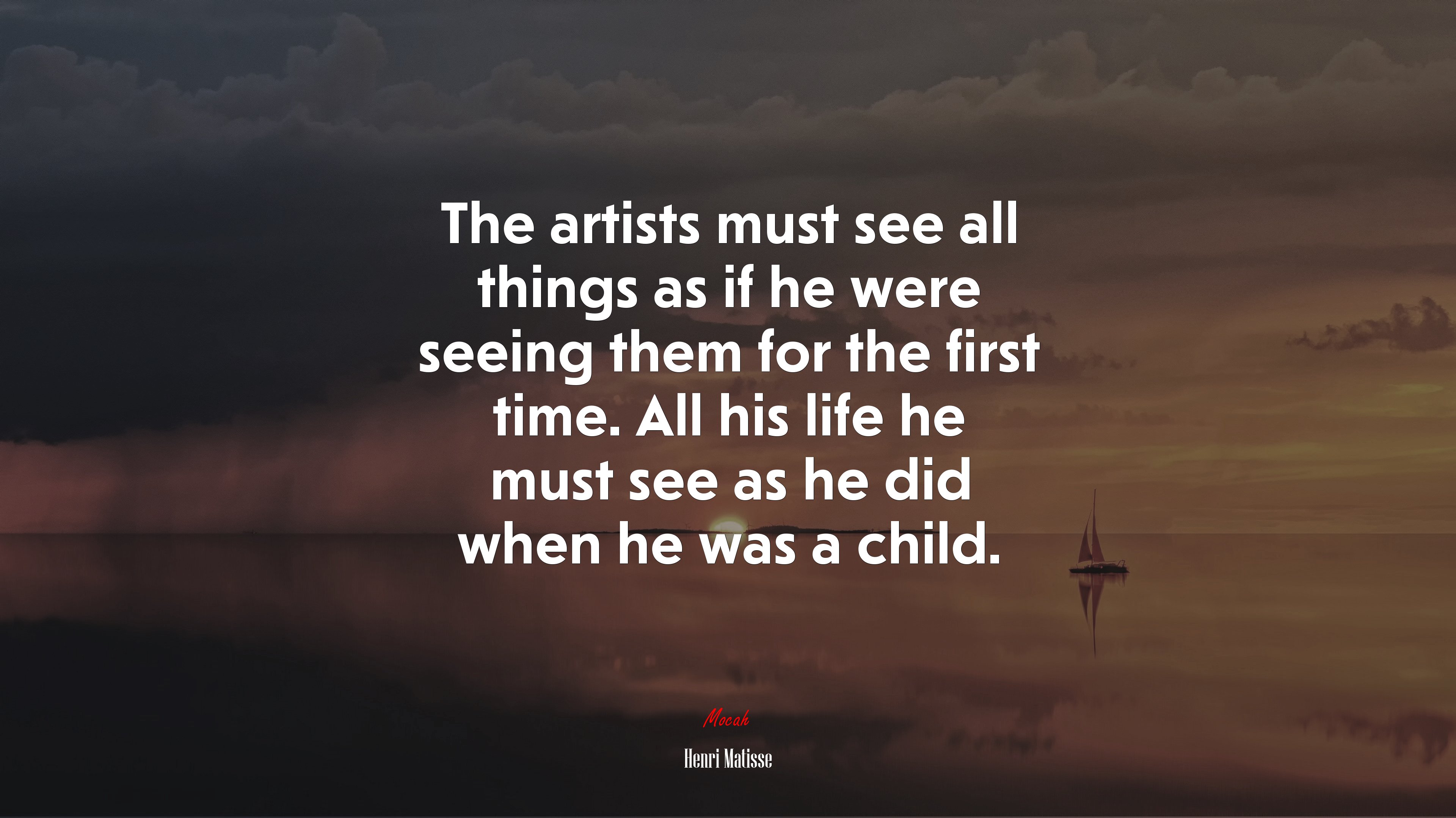 The artists must see all things as if he were seeing them for the first time. All his life he must see as he did when he was a child. | Henri Matisse quote HD Wallpaper