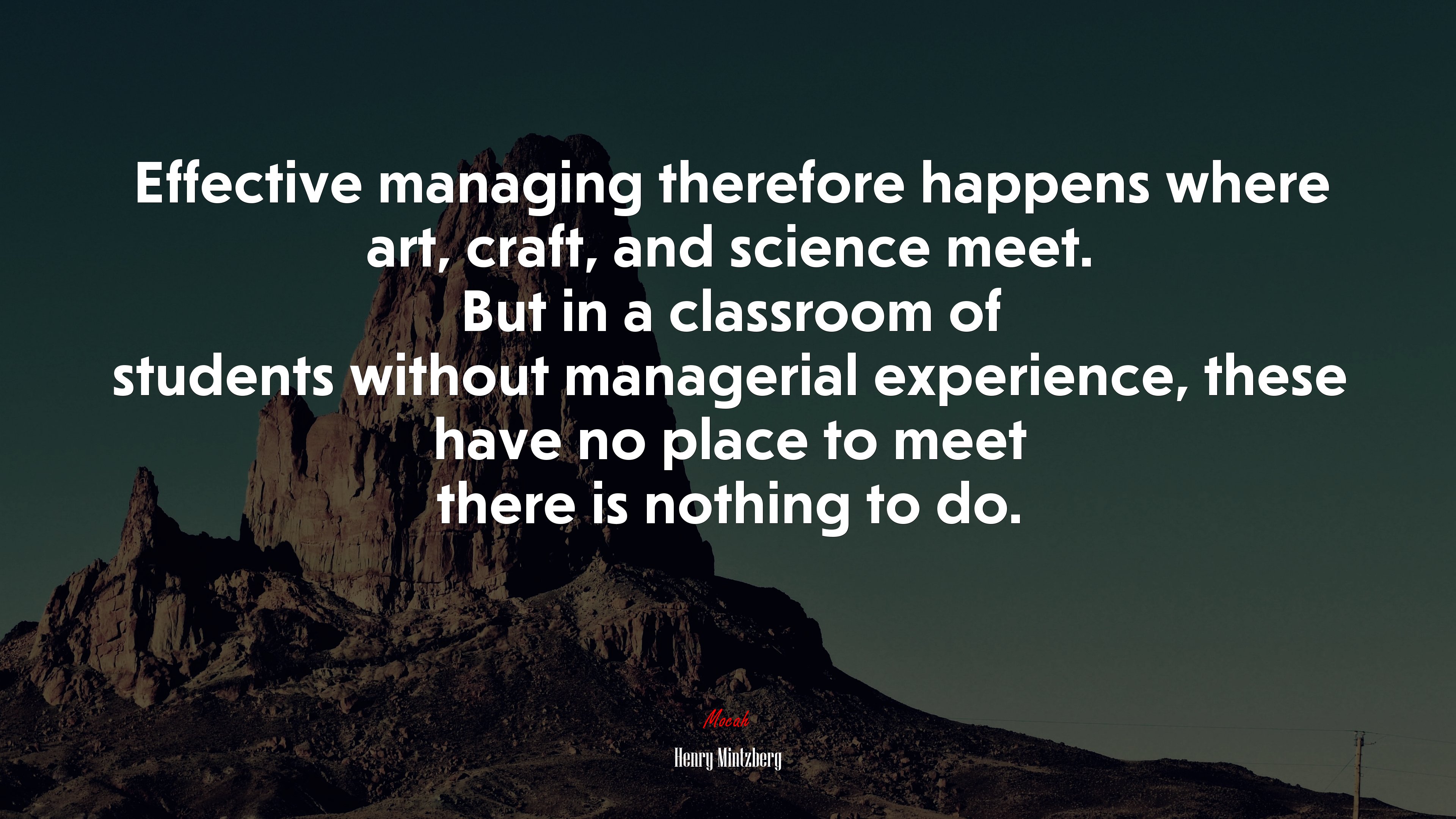 Effective managing therefore happens where art, craft, and science meet. But in a classroom of students without managerial experience, these have no place to meet there is nothing to do. | Henry Mintzberg quote HD Wallpaper