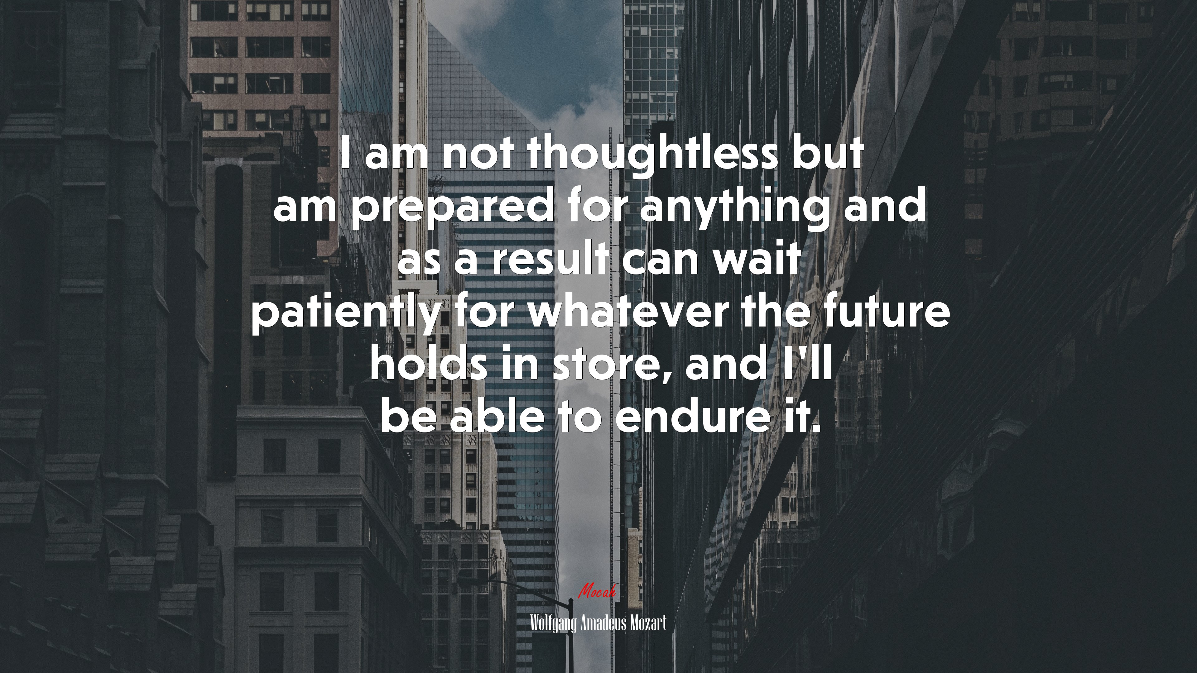 I am not thoughtless but am prepared for anything and as a result can wait patiently for whatever the future holds in store, and I’ll be able to endure it. | Wolfgang Amadeus Mozart quote HD Wallpaper