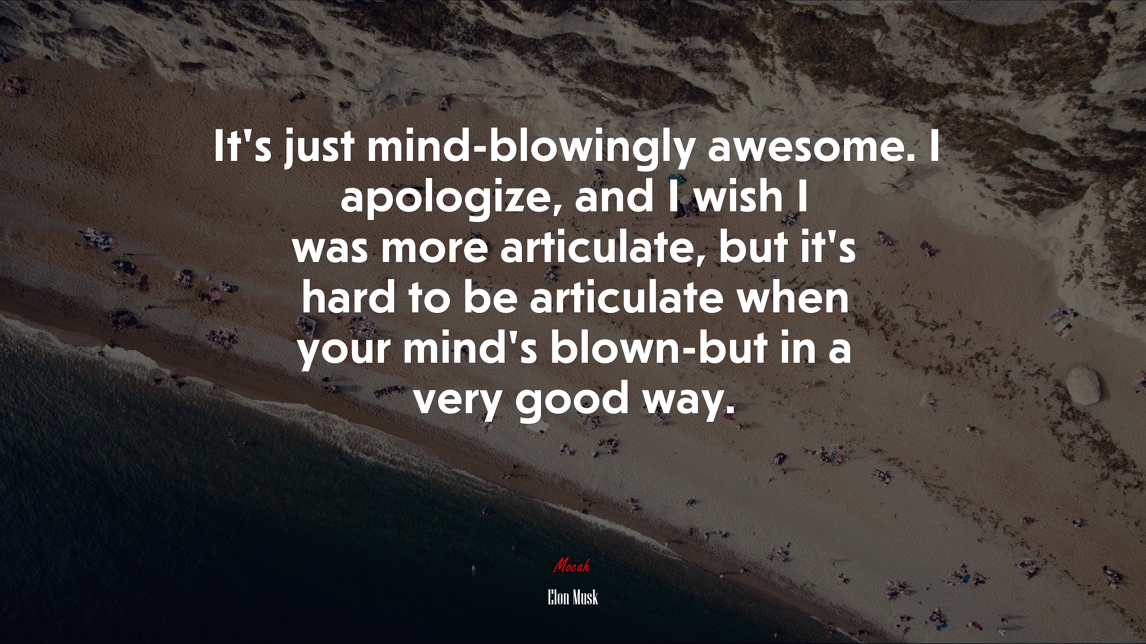 It’s just mind-blowingly awesome. I apologize, and I wish I was more articulate, but it’s hard to be articulate when your mind’s blown-but in a very good way. | Elon Musk quote HD Wallpaper