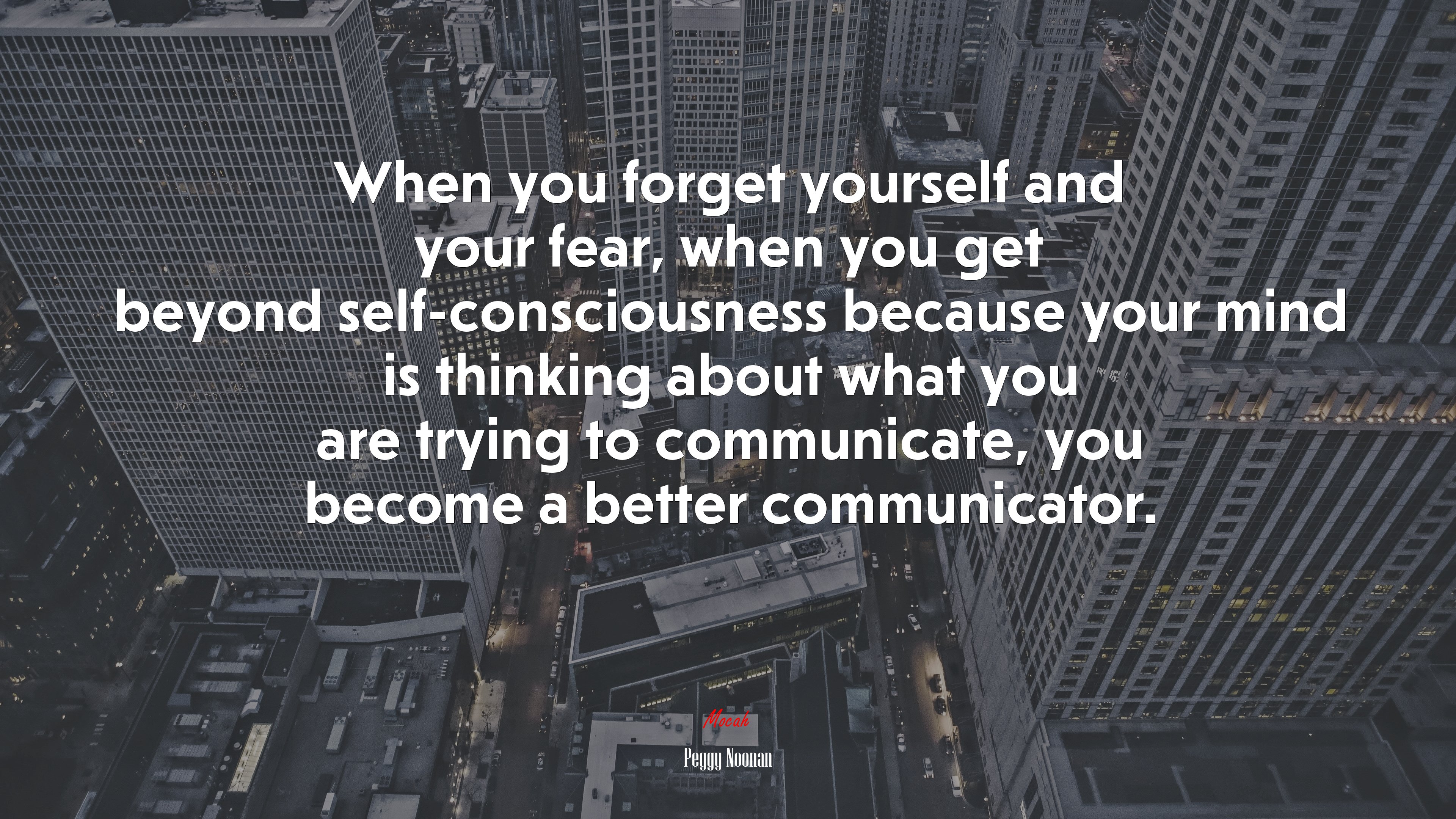 When you forget yourself and your fear, when you get beyond self-consciousness because your mind is thinking about what you are trying to communicate, you become a better communicator. | Peggy Noonan quote HD Wallpaper