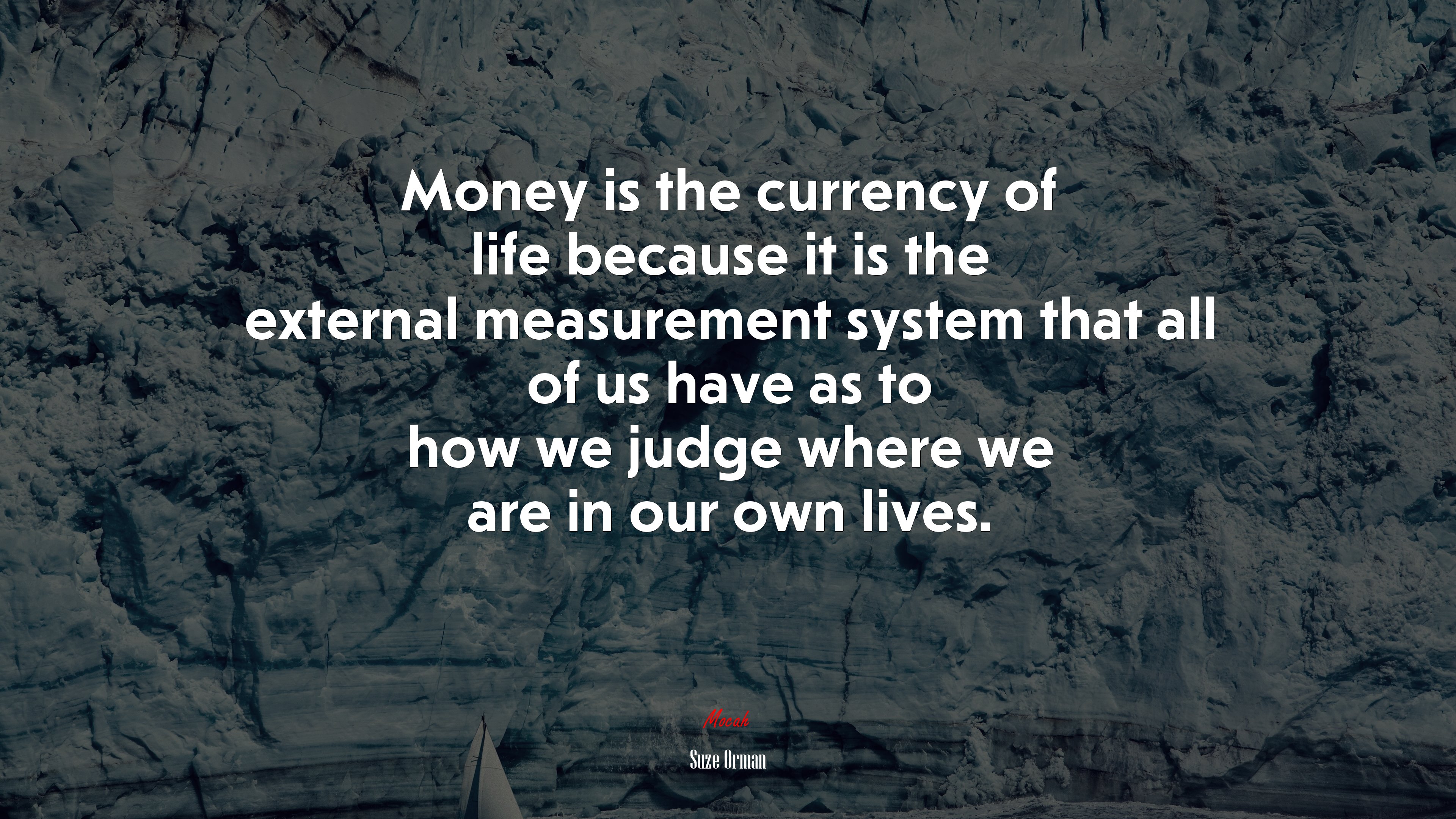 Money is the currency of life because it is the external measurement system that all of us have as to how we judge where we are in our own lives. | Suze Orman quote HD Wallpaper