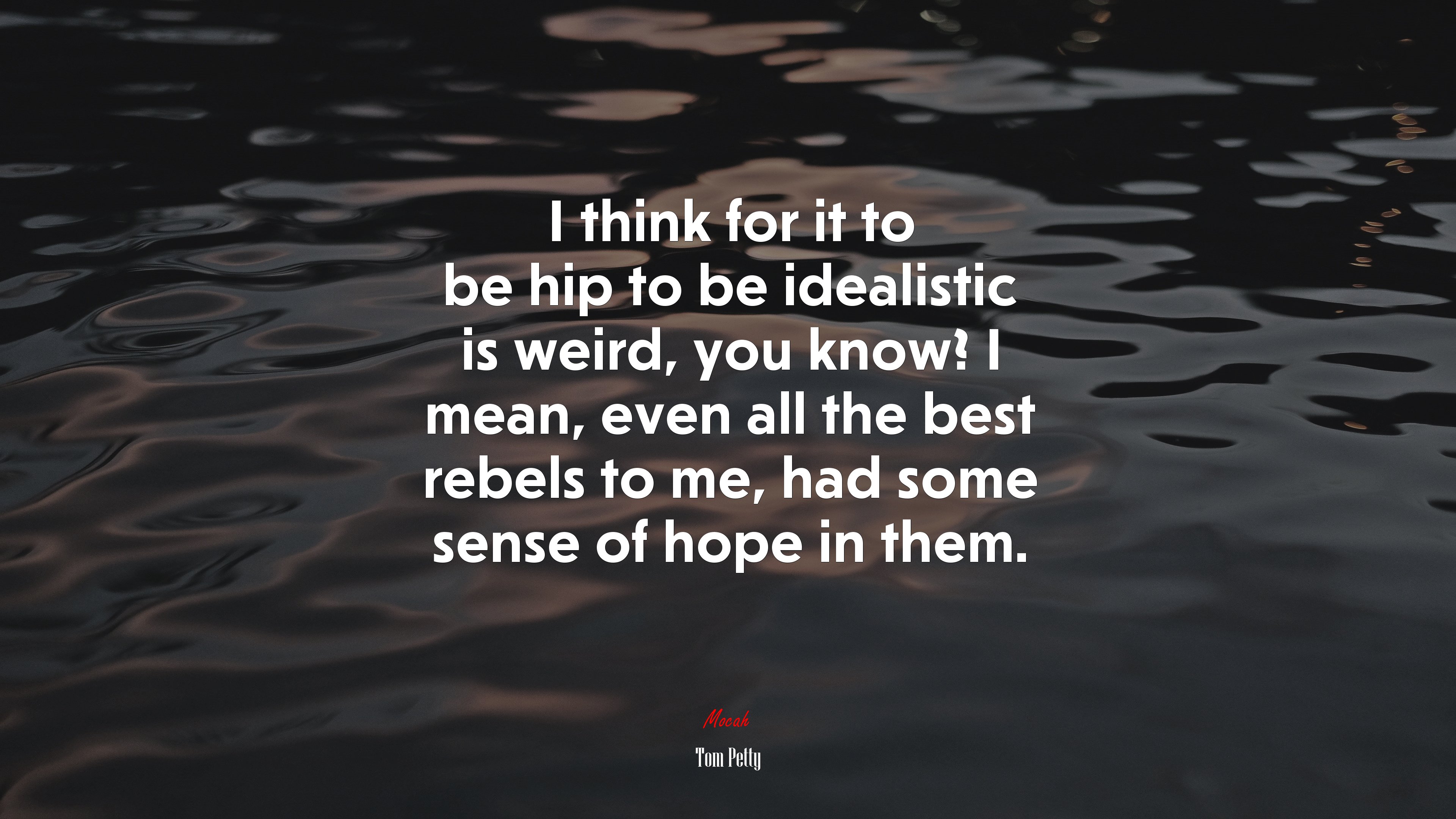 I think for it to be hip to be idealistic is weird, you know? I mean, even all the best rebels to me, had some sense of hope in them. | Tom Petty quote HD Wallpaper