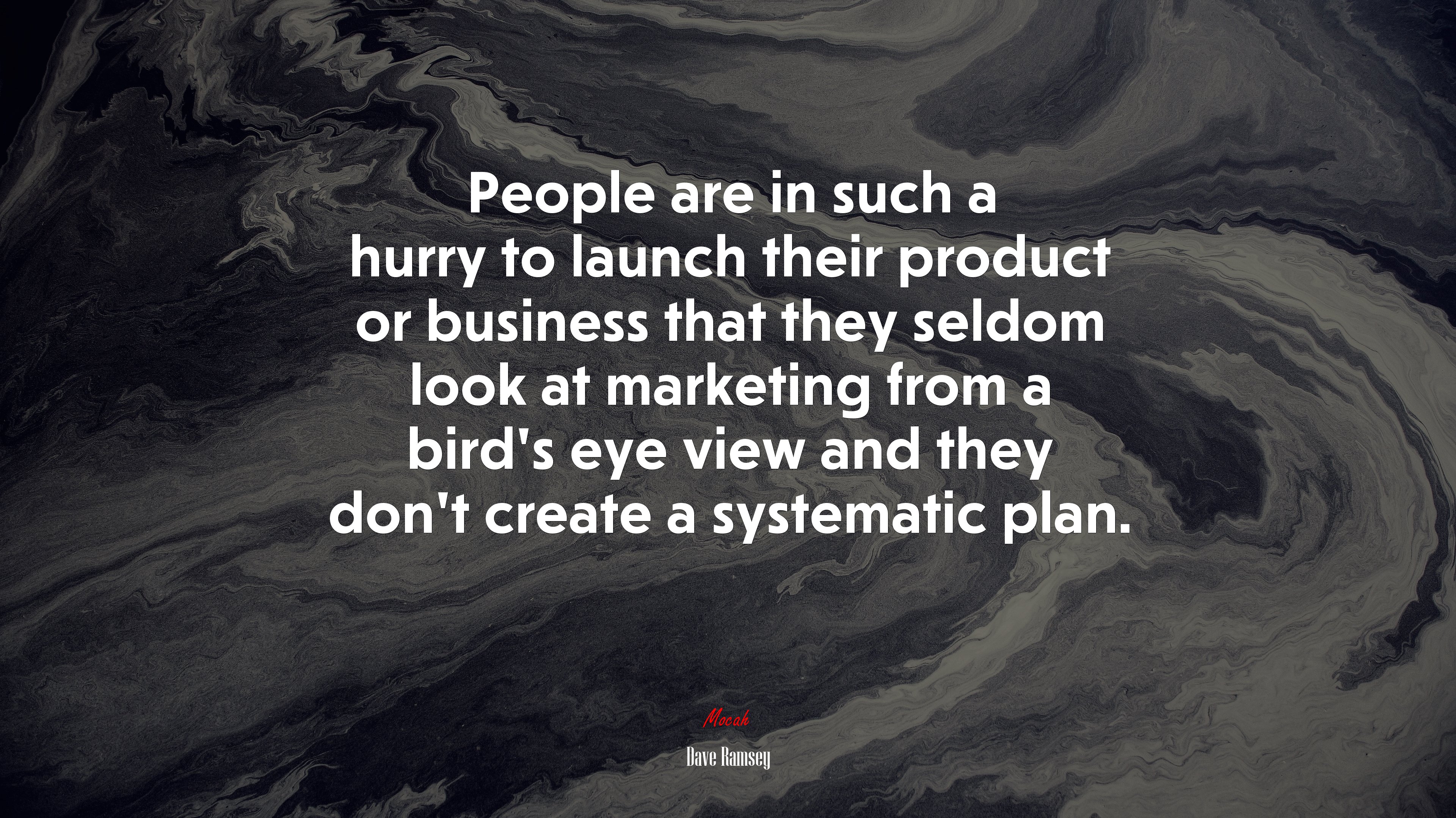 People are in such a hurry to launch their product or business that they seldom look at marketing from a bird’s eye view and they don’t create a systematic plan. | Dave Ramsey quote HD Wallpaper