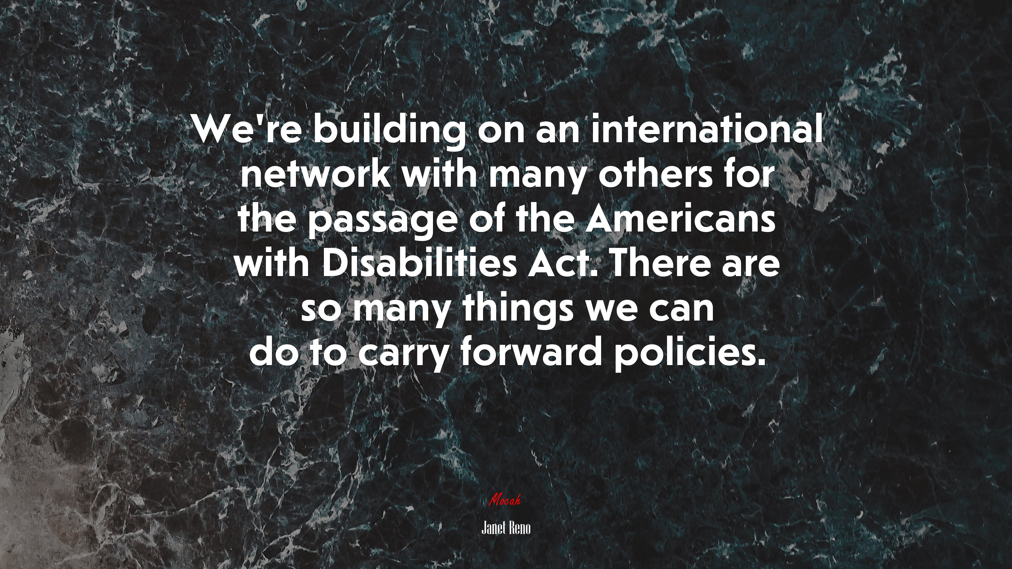 We’re building on an international network with many others for the passage of the Americans with Disabilities Act. There are so many things we can do to carry forward policies. | Janet Reno quote HD Wallpaper