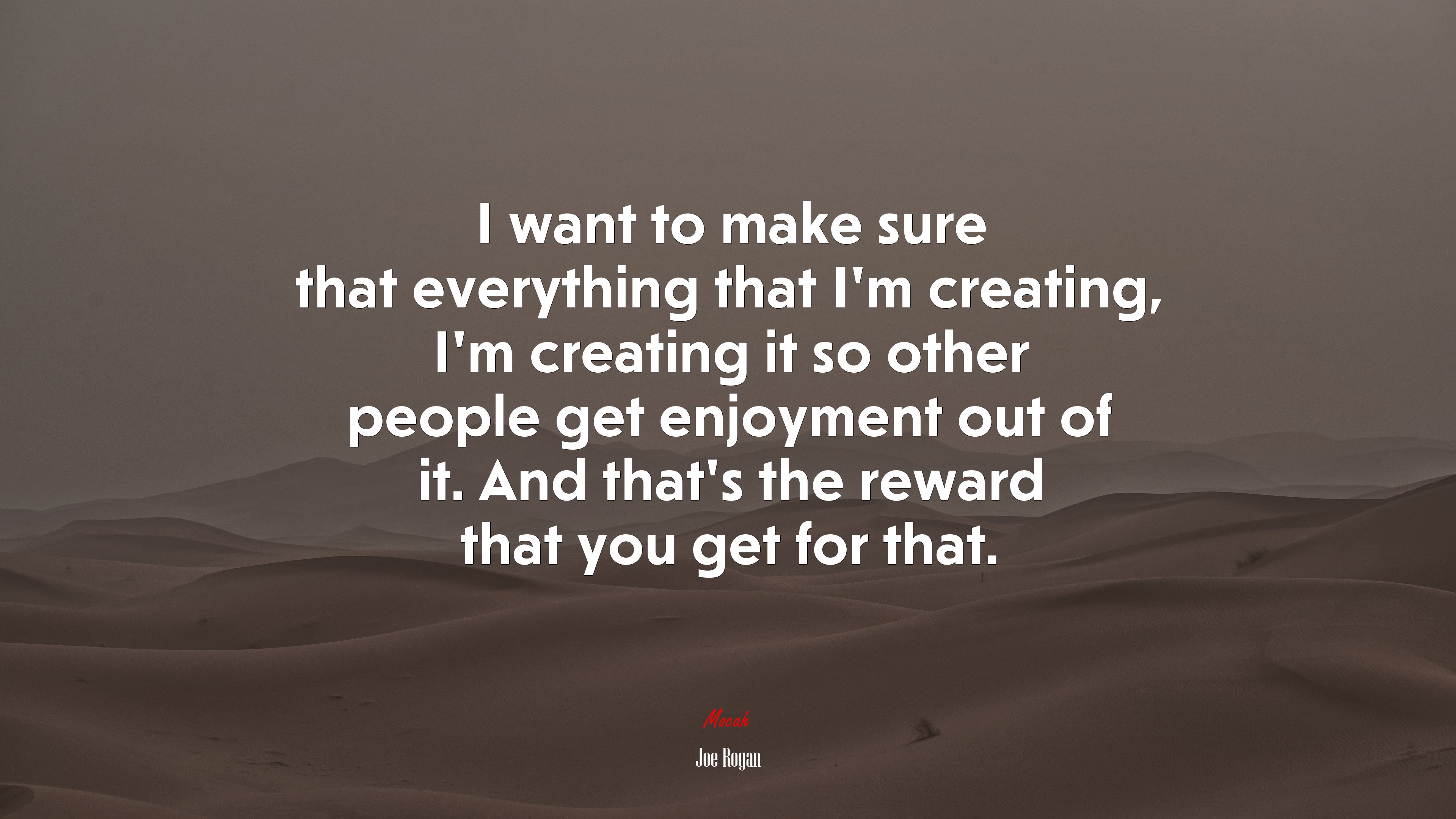I want to make sure that everything that I’m creating, I’m creating it so other people get enjoyment out of it. And that’s the reward that you get for that. | Joe Rogan quote HD Wallpaper