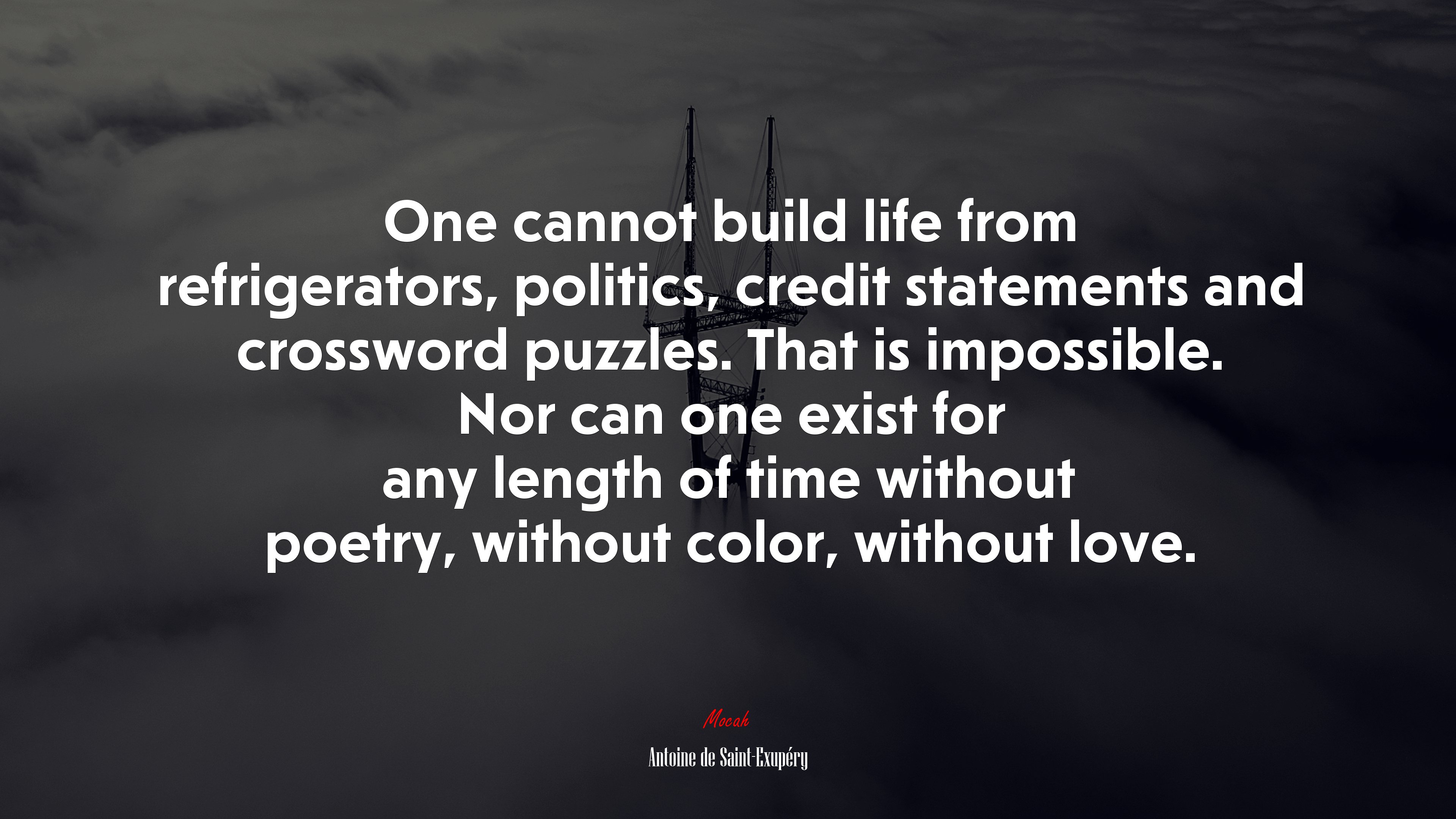 One cannot build life from refrigerators, politics, credit statements and crossword puzzles. That is impossible. Nor can one exist for any length of time without poetry, without color, without love. | Antoine de Saint-Exupéry quote HD Wallpaper