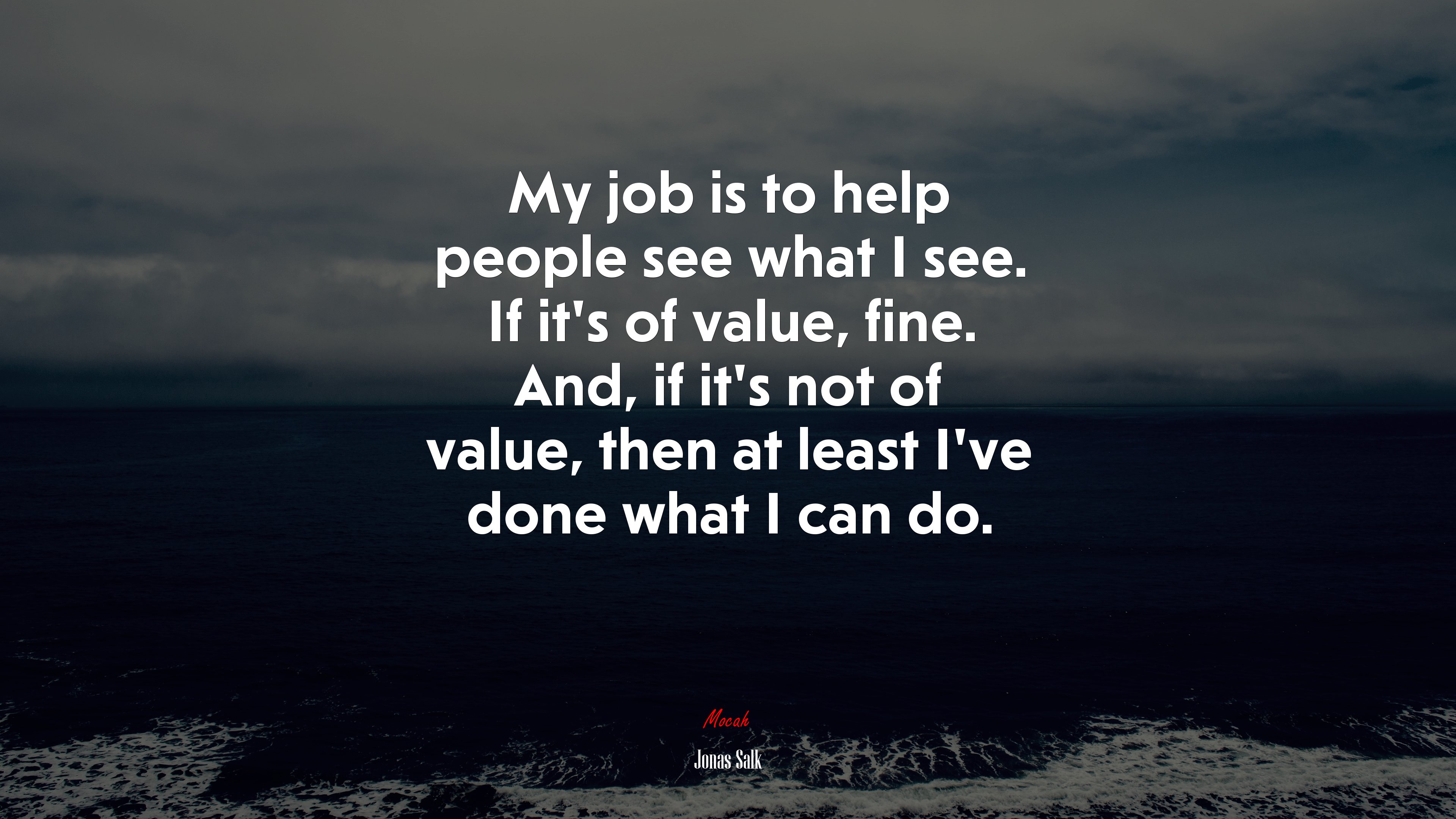 My job is to help people see what I see. If it’s of value, fine. And, if it’s not of value, then at least I’ve done what I can do. | Jonas Salk quote HD Wallpaper