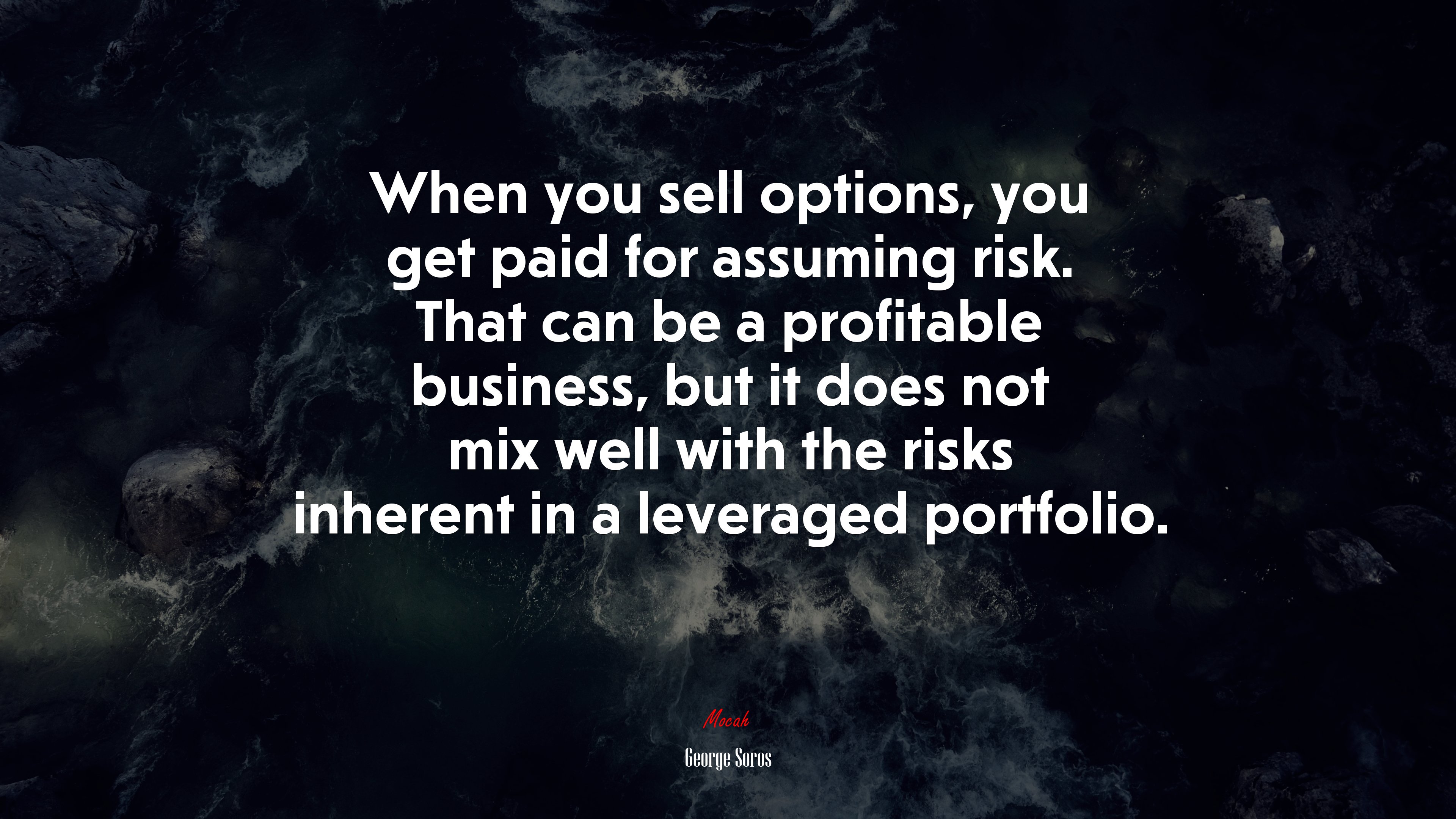 When you sell options, you get paid for assuming risk. That can be a profitable business, but it does not mix well with the risks inherent in a leveraged portfolio. | George Soros quote HD Wallpaper
